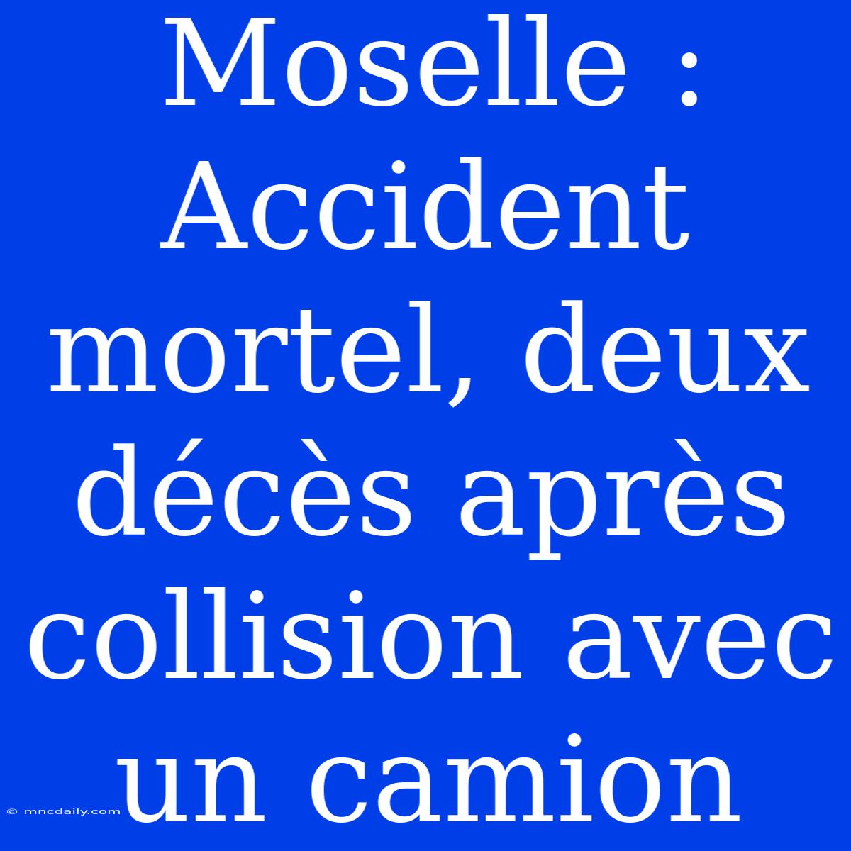 Moselle : Accident Mortel, Deux Décès Après Collision Avec Un Camion 