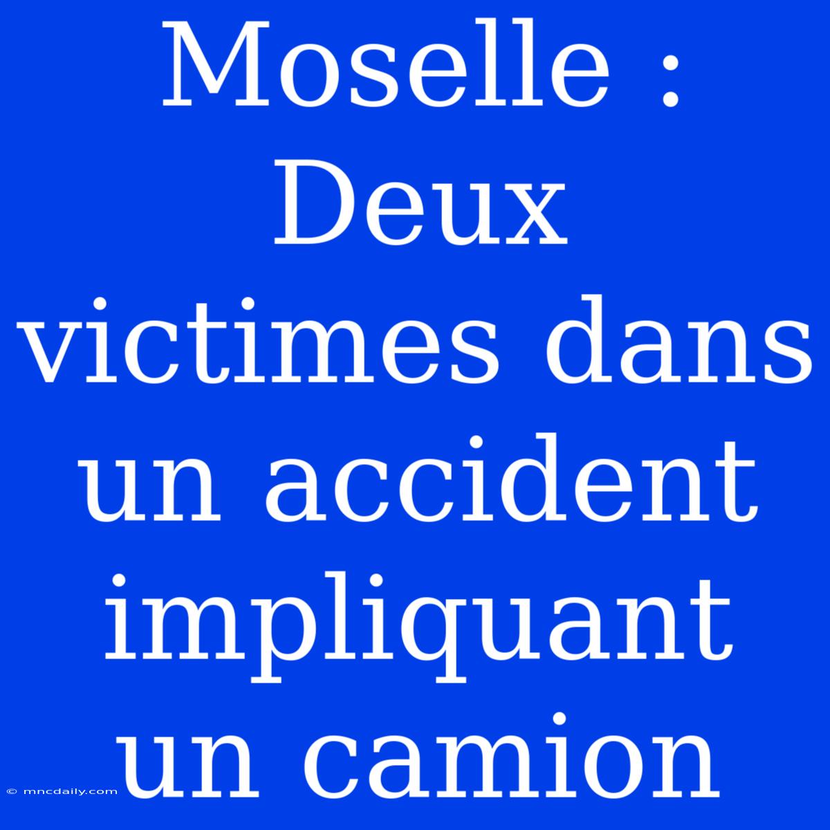 Moselle : Deux Victimes Dans Un Accident Impliquant Un Camion