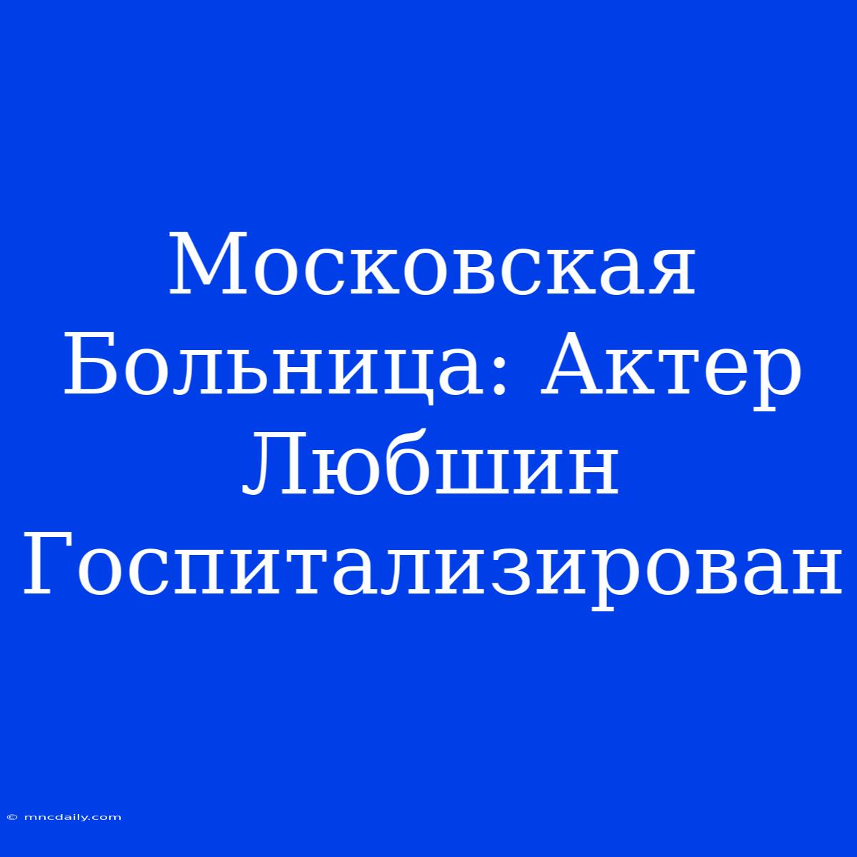 Московская Больница: Актер Любшин Госпитализирован