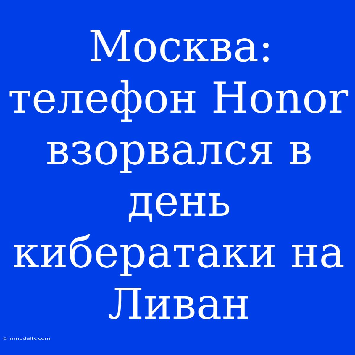 Москва: Телефон Honor Взорвался В День Кибератаки На Ливан