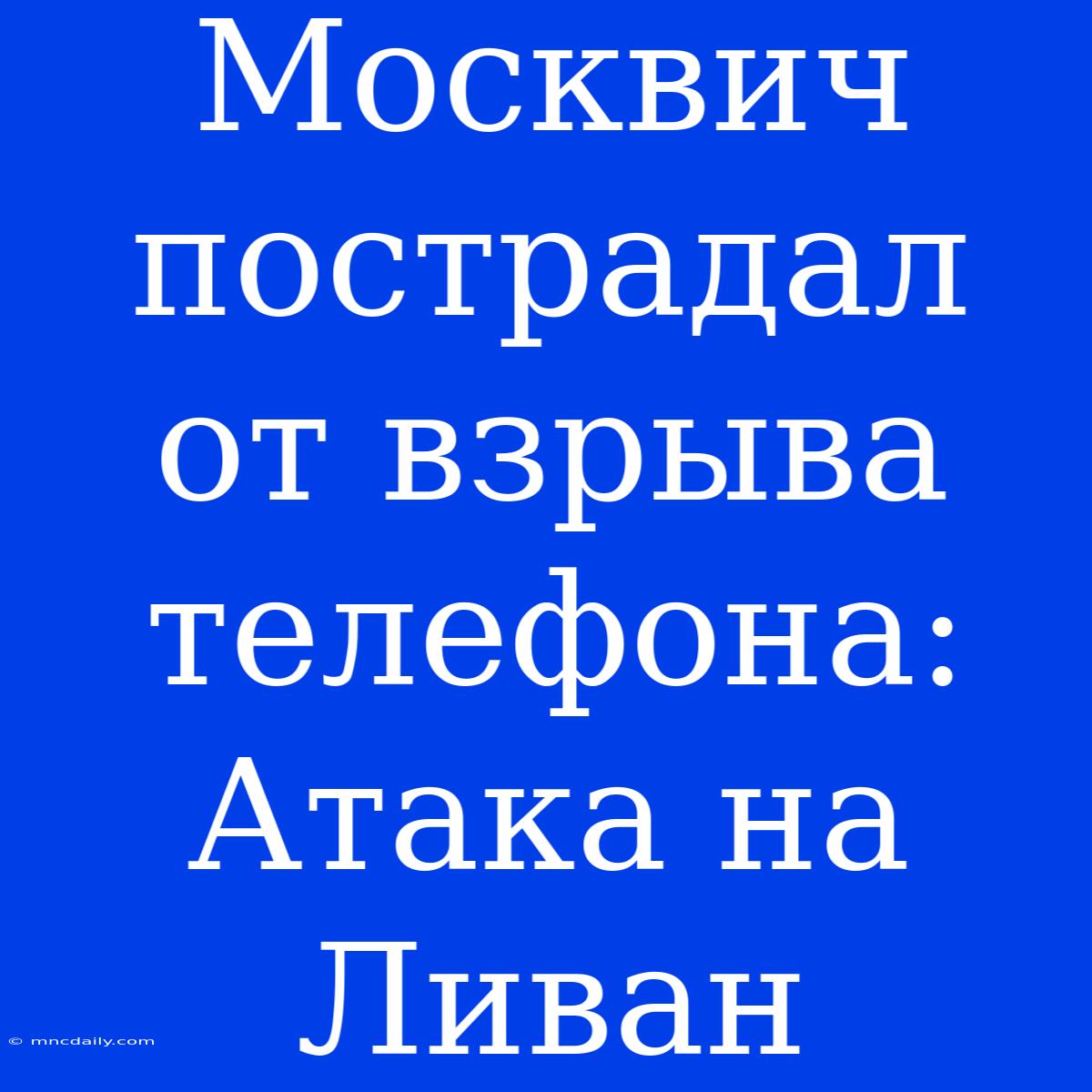 Москвич Пострадал От Взрыва Телефона: Атака На Ливан