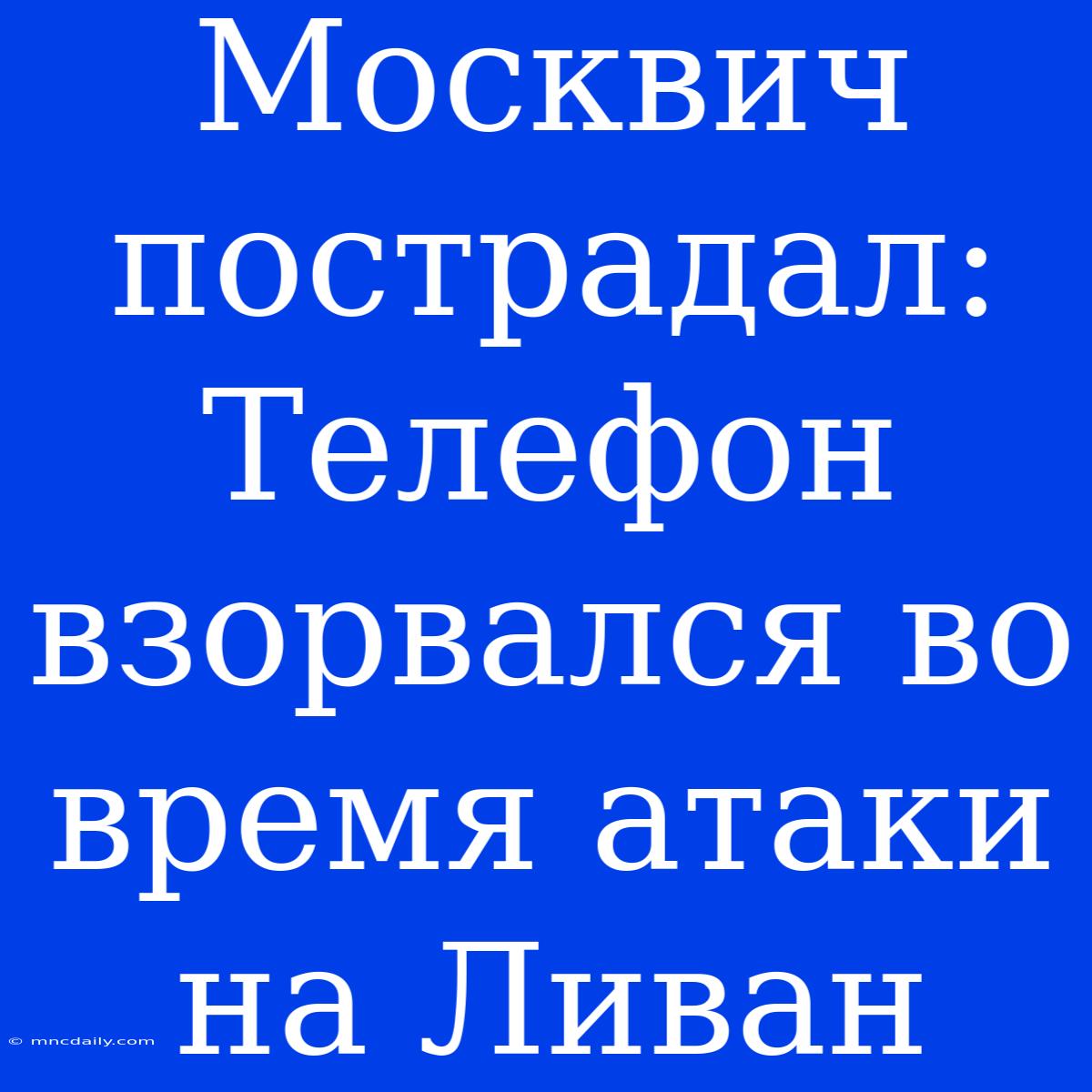 Москвич Пострадал: Телефон Взорвался Во Время Атаки На Ливан