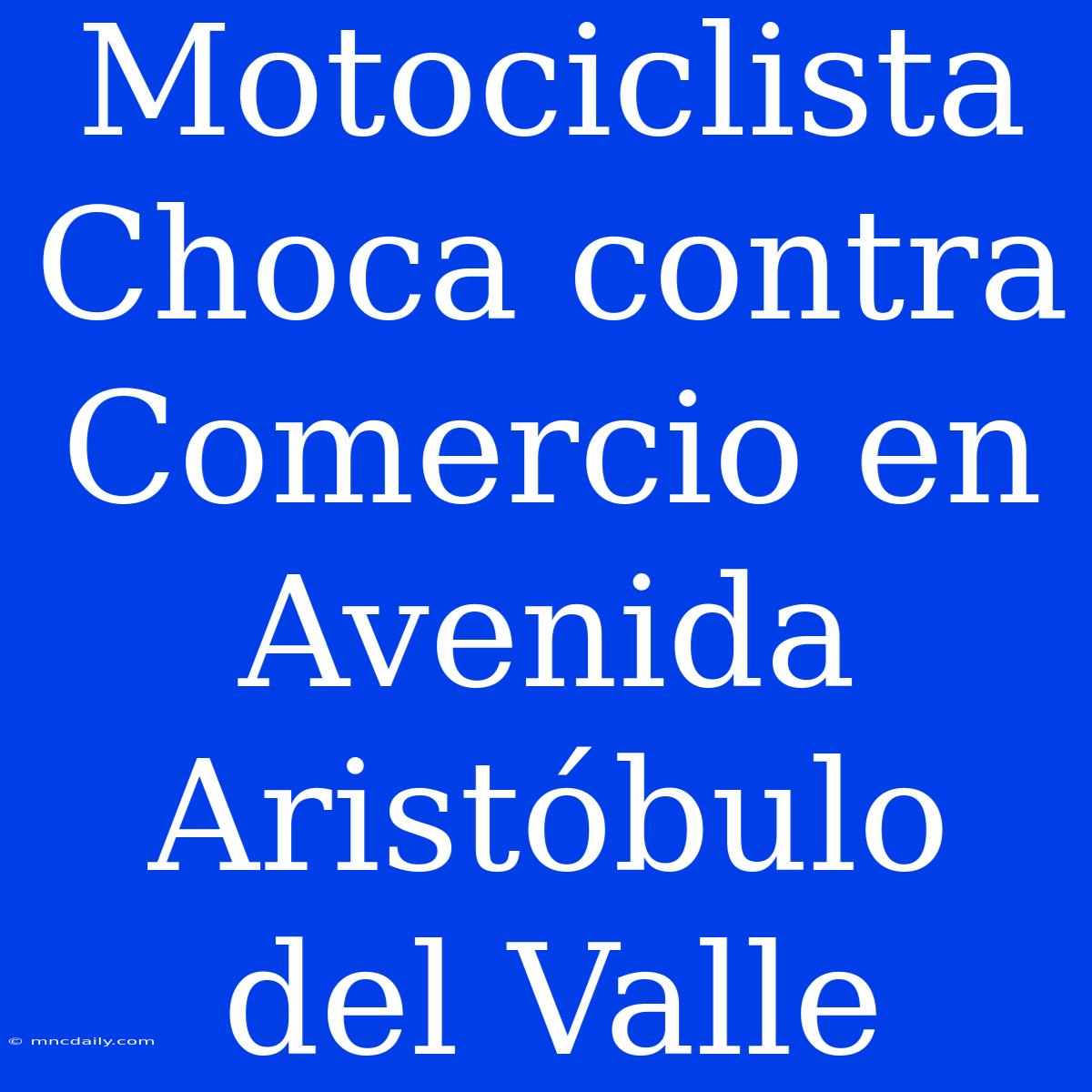 Motociclista Choca Contra Comercio En Avenida Aristóbulo Del Valle