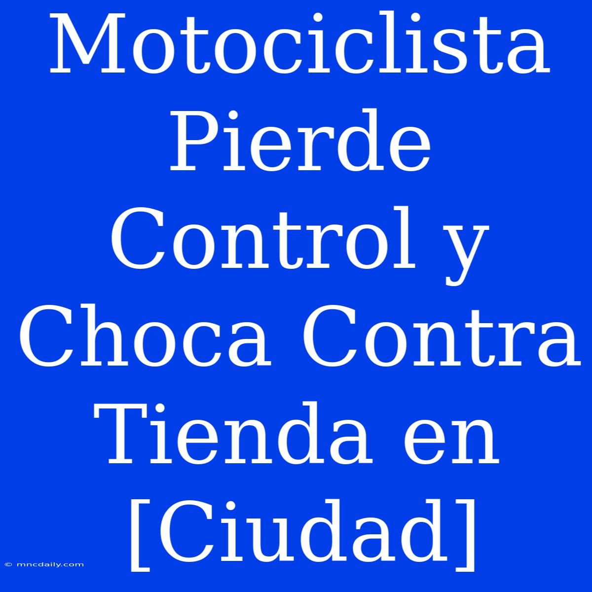 Motociclista Pierde Control Y Choca Contra Tienda En [Ciudad]