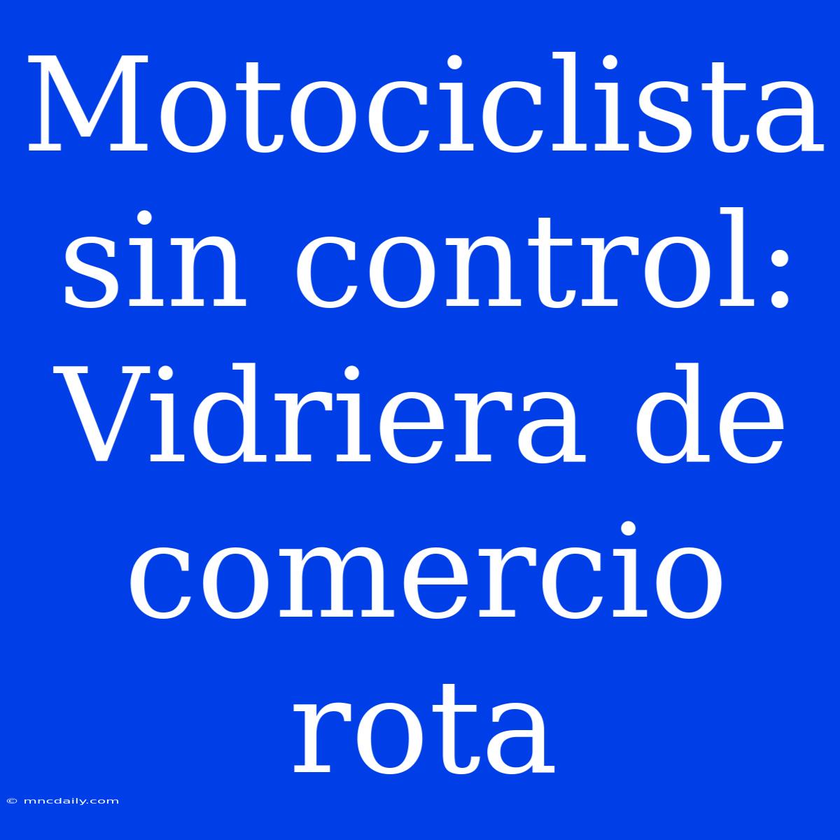 Motociclista Sin Control: Vidriera De Comercio Rota 