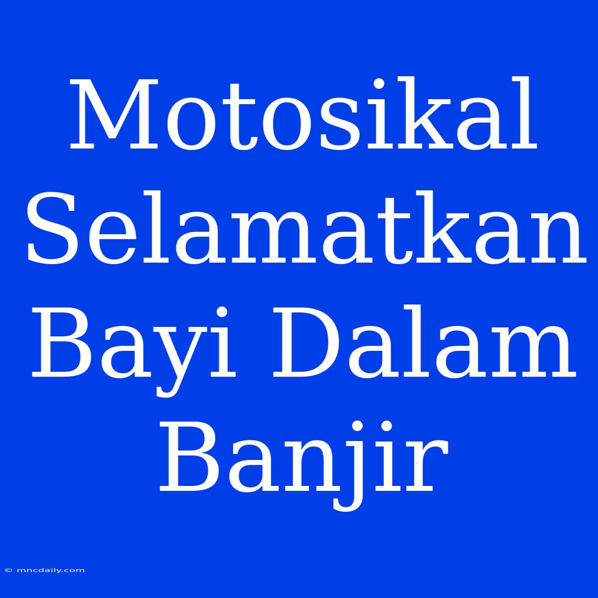 Motosikal Selamatkan Bayi Dalam Banjir