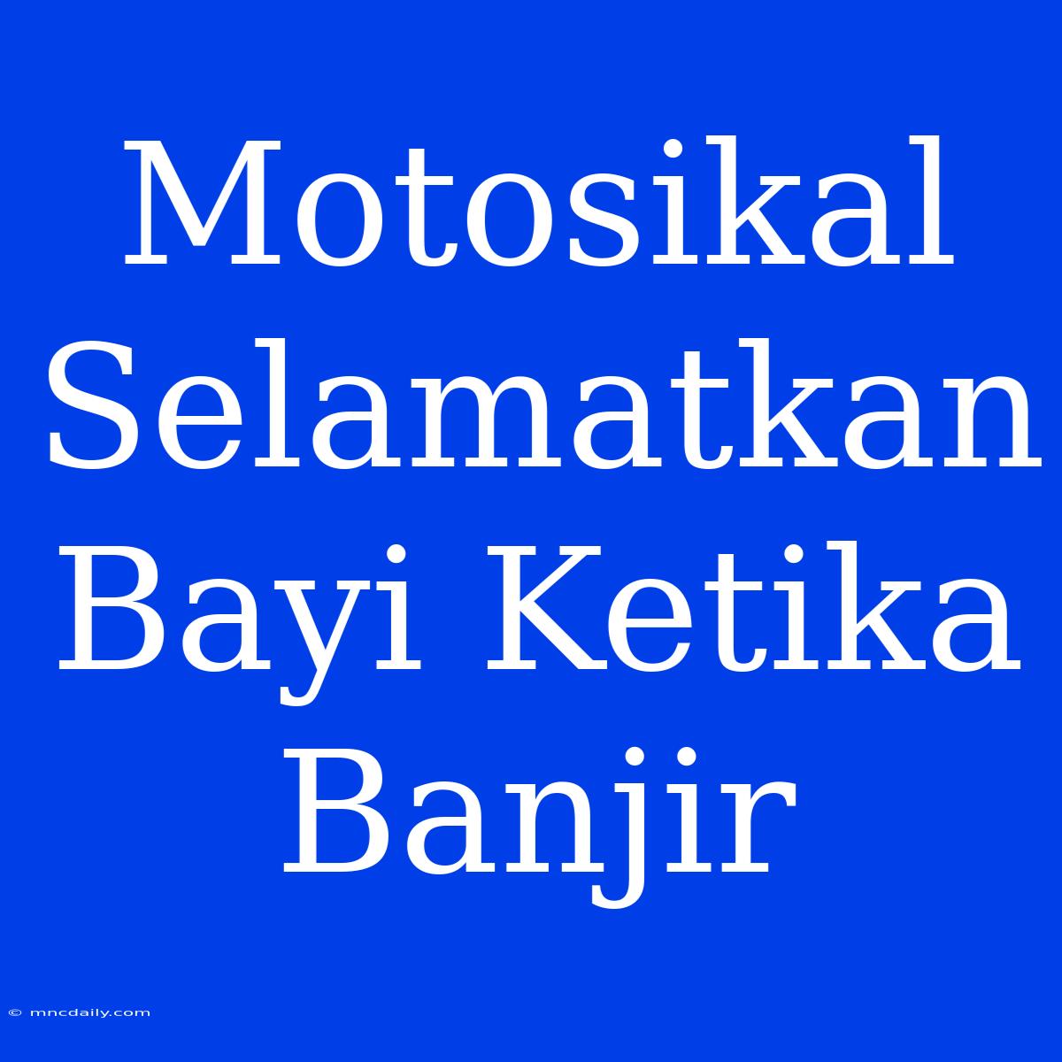 Motosikal Selamatkan Bayi Ketika Banjir