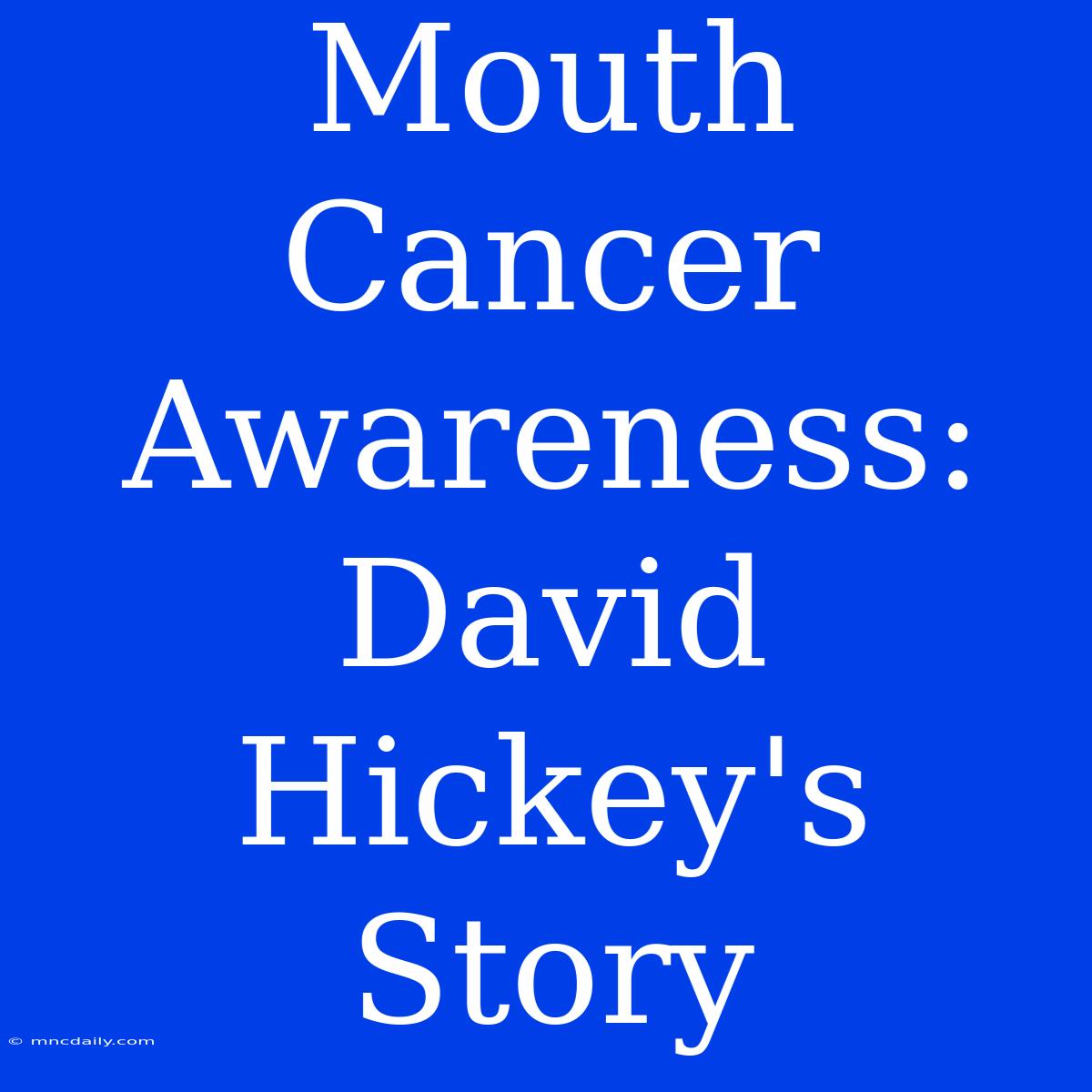 Mouth Cancer Awareness: David Hickey's Story