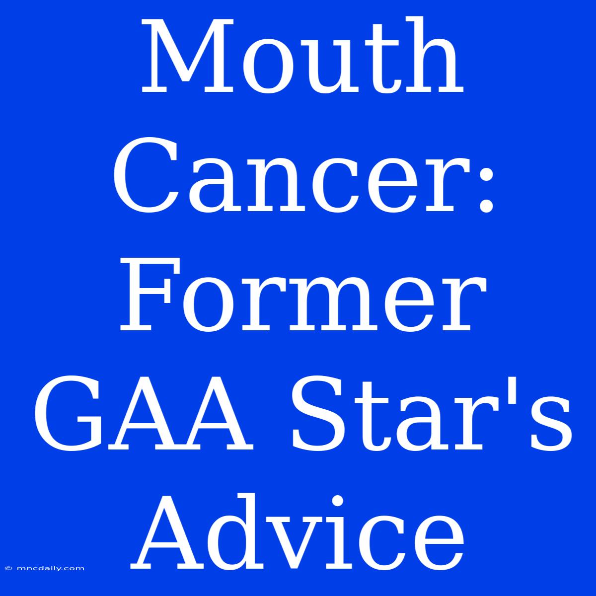 Mouth Cancer: Former GAA Star's Advice