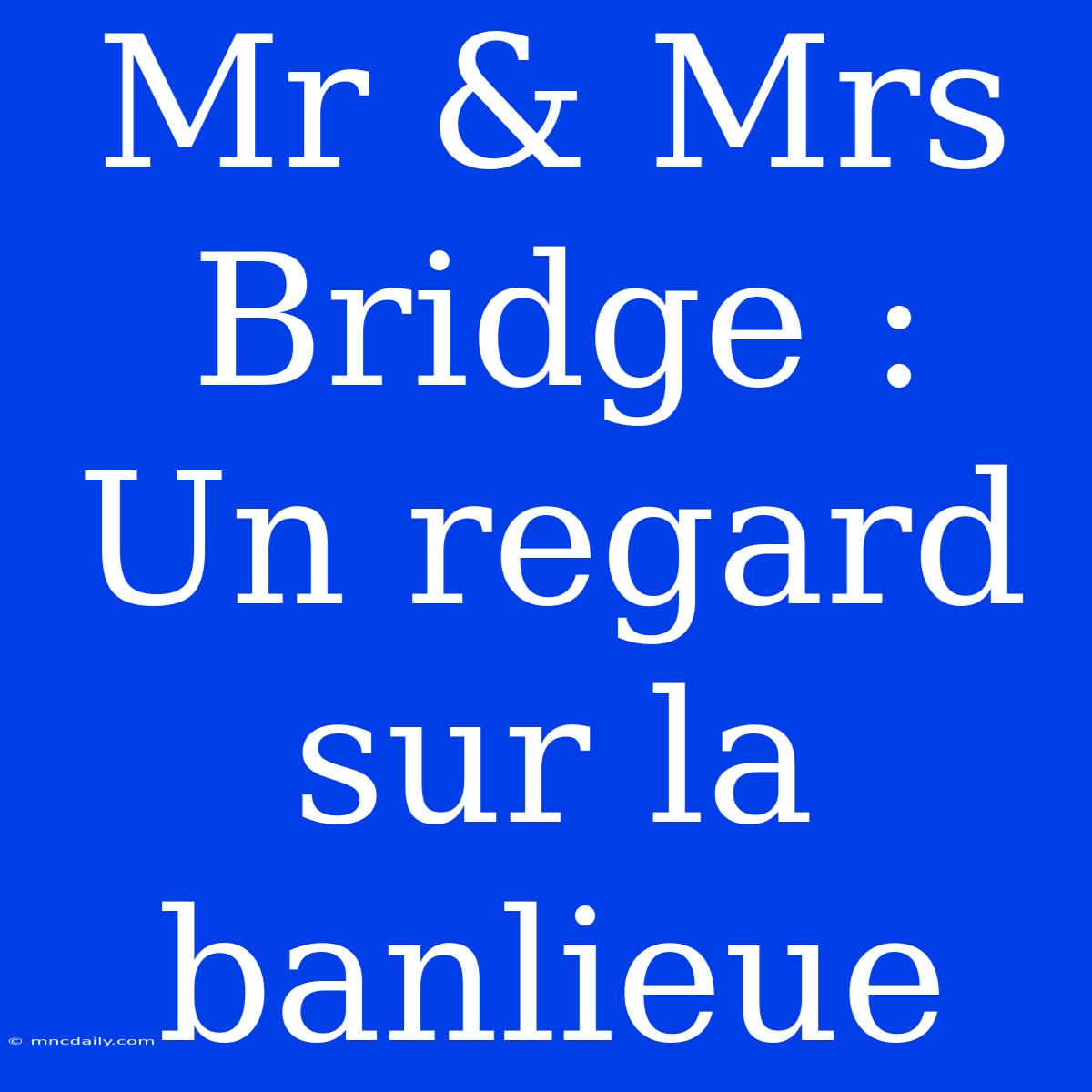 Mr & Mrs Bridge : Un Regard Sur La Banlieue