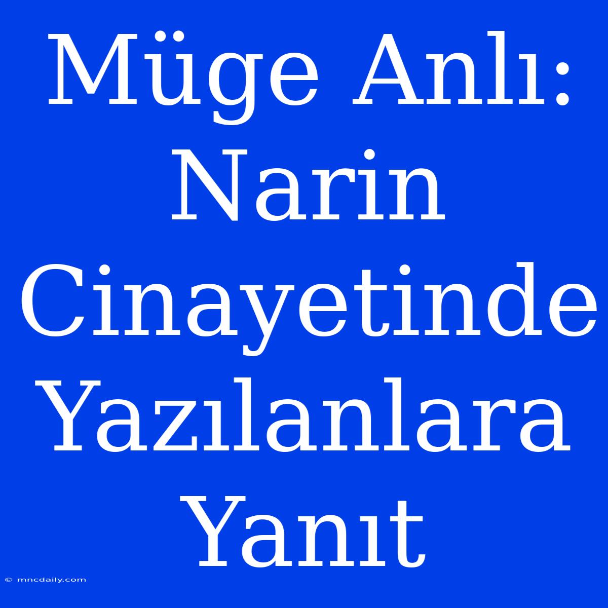 Müge Anlı: Narin Cinayetinde Yazılanlara Yanıt