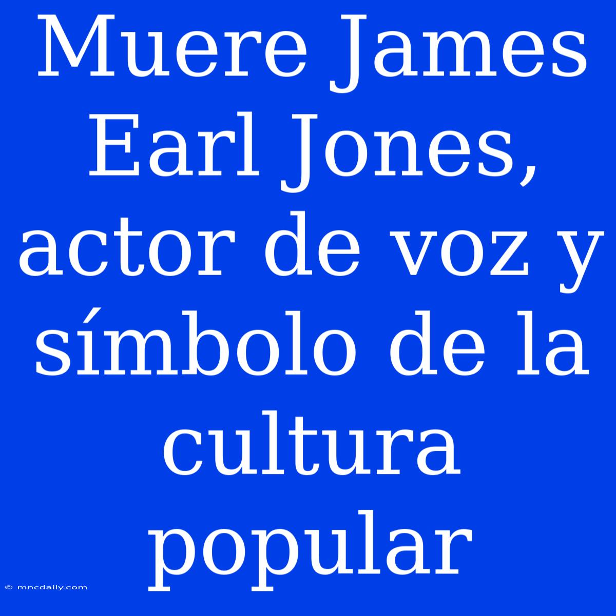 Muere James Earl Jones, Actor De Voz Y Símbolo De La Cultura Popular