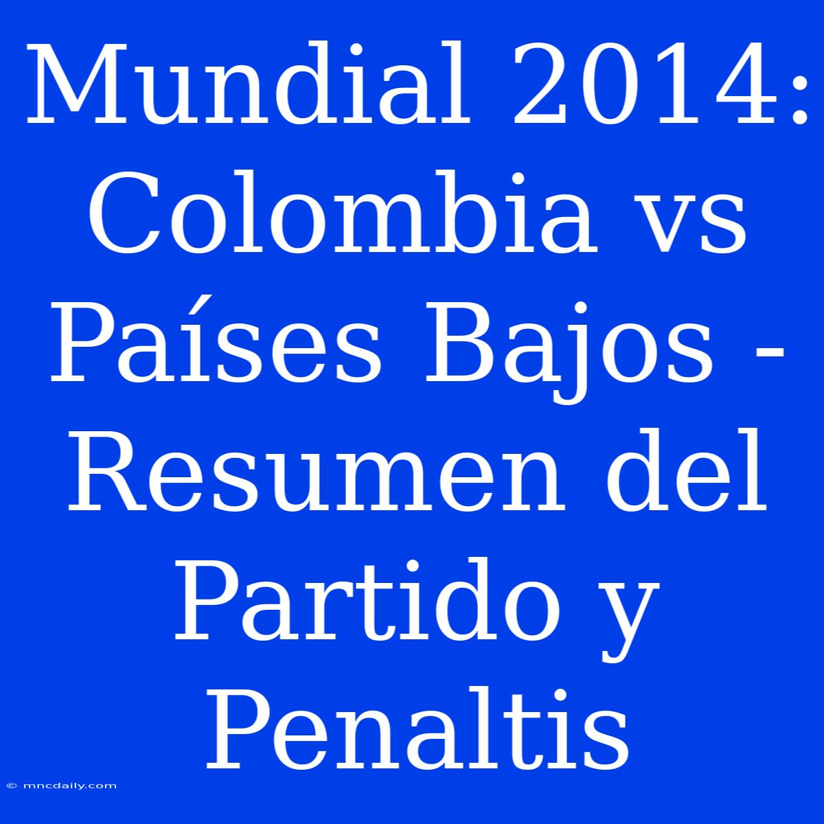 Mundial 2014: Colombia Vs Países Bajos - Resumen Del Partido Y Penaltis