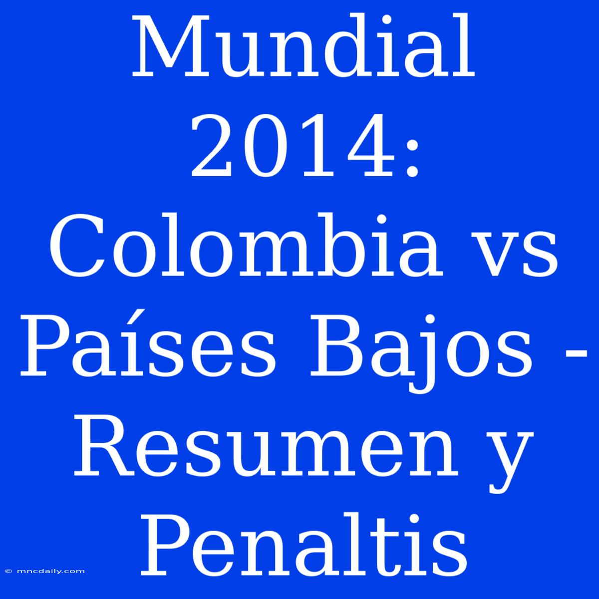 Mundial 2014: Colombia Vs Países Bajos - Resumen Y Penaltis