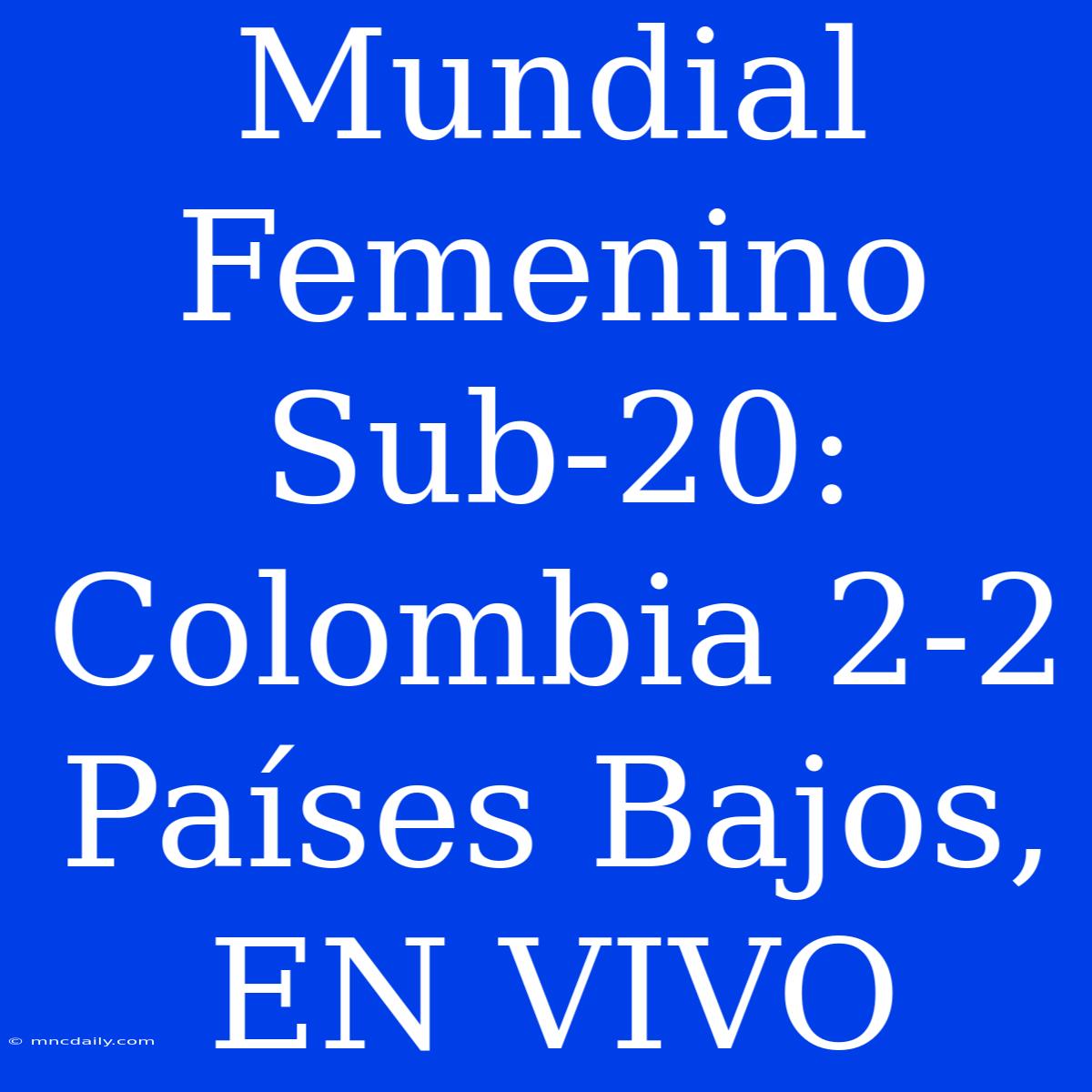 Mundial Femenino Sub-20: Colombia 2-2 Países Bajos, EN VIVO