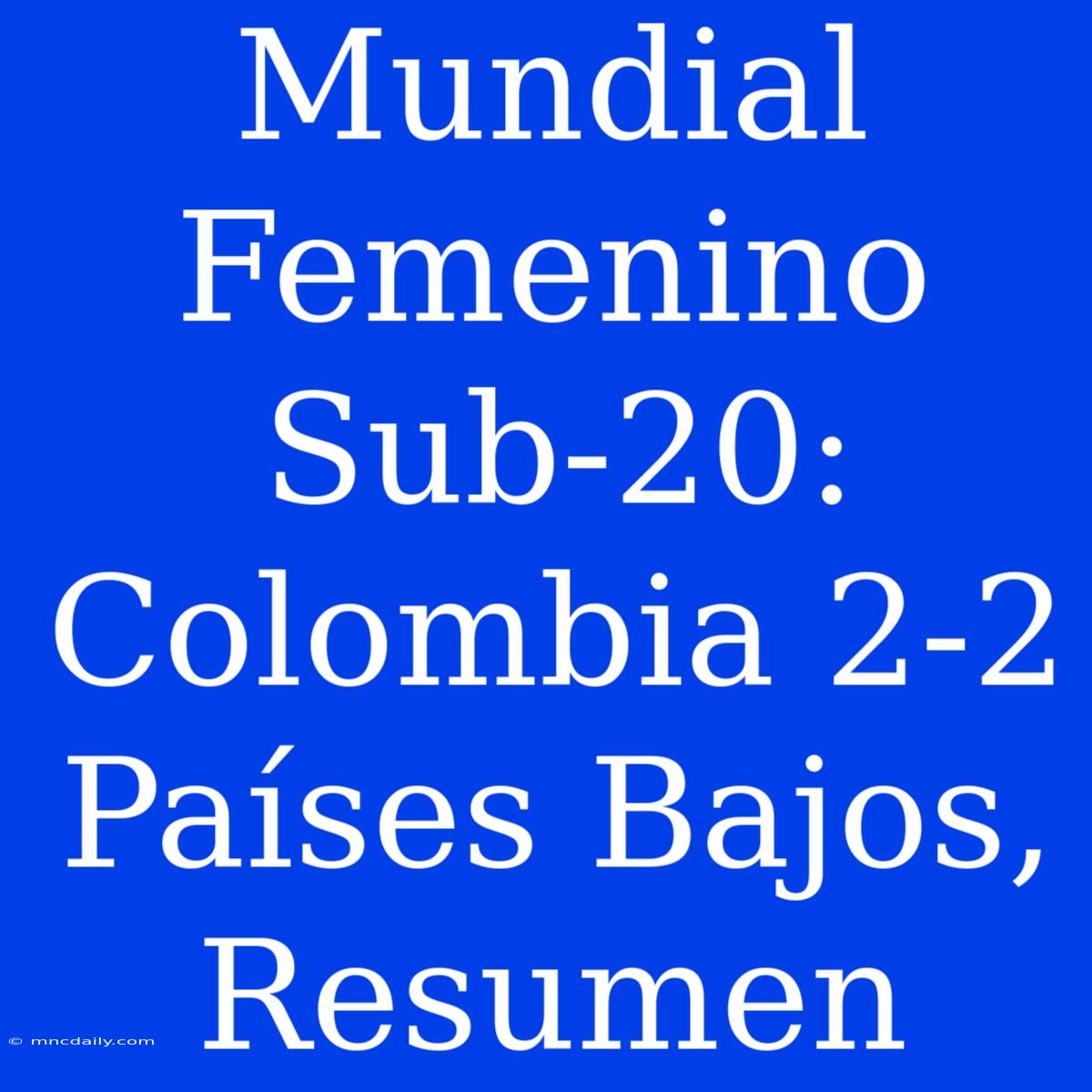 Mundial Femenino Sub-20: Colombia 2-2 Países Bajos, Resumen