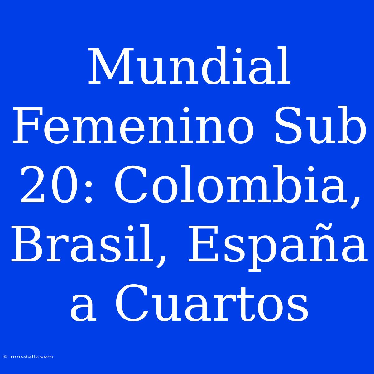 Mundial Femenino Sub 20: Colombia, Brasil, España A Cuartos