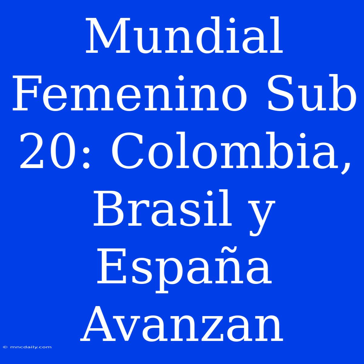 Mundial Femenino Sub 20: Colombia, Brasil Y España Avanzan