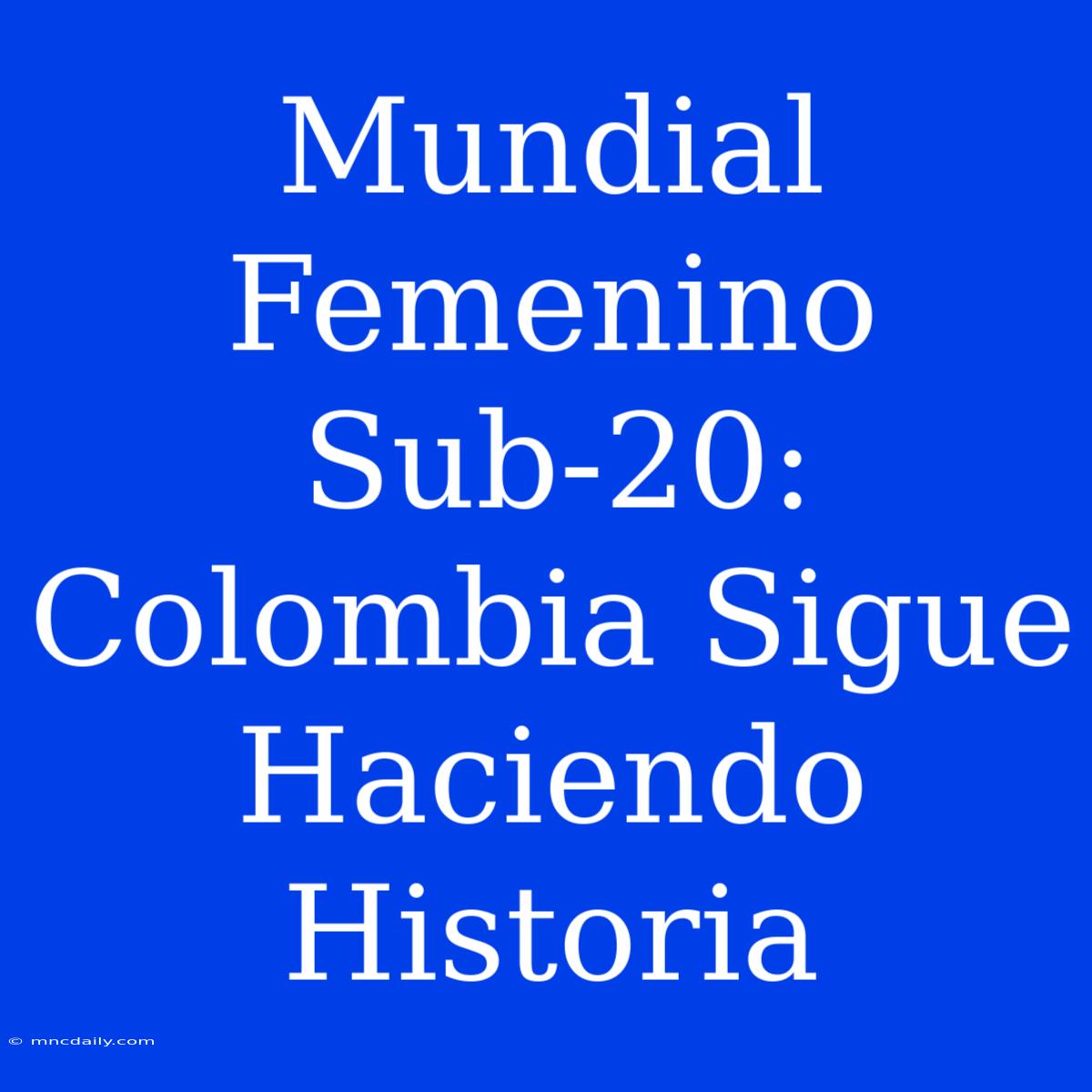 Mundial Femenino Sub-20: Colombia Sigue Haciendo Historia