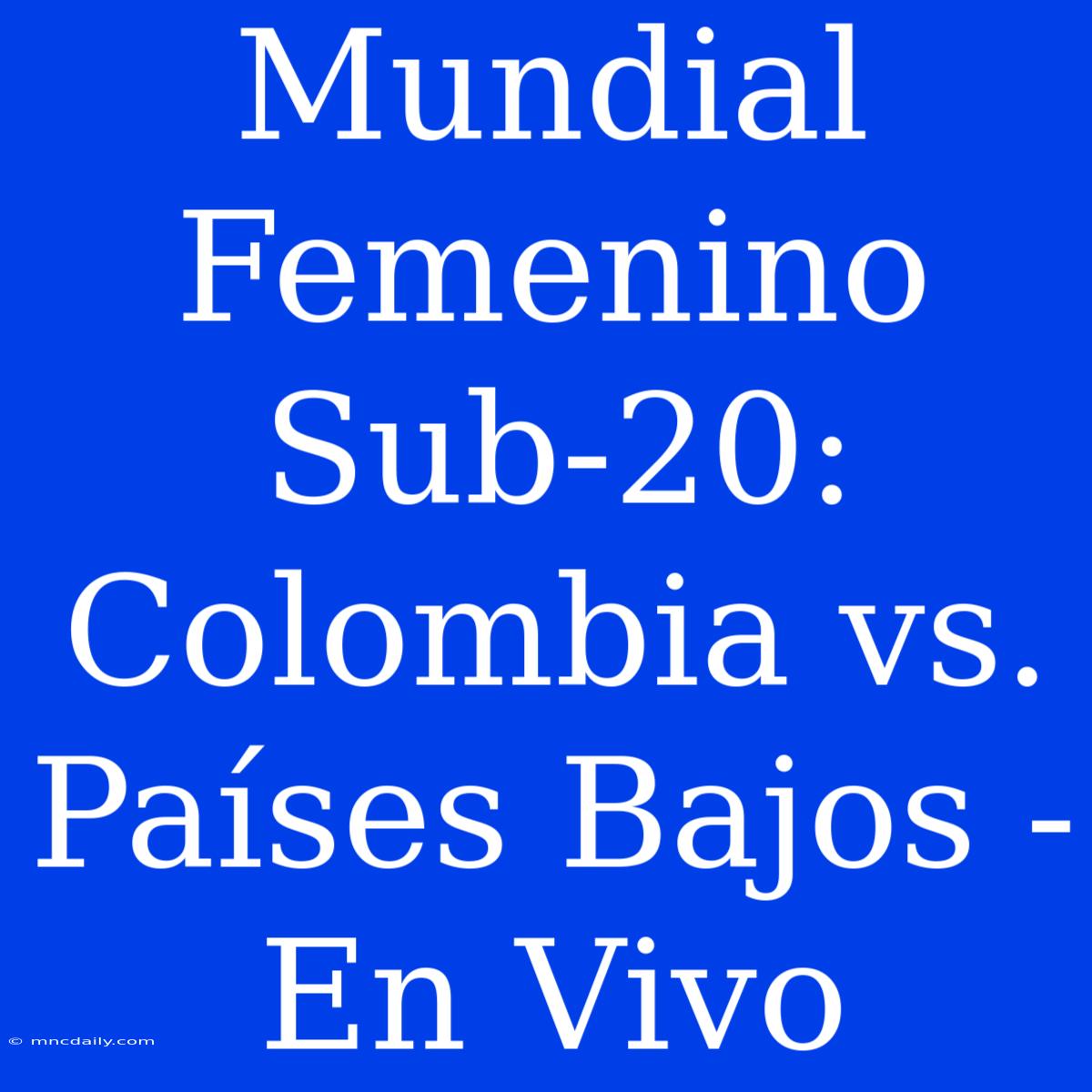 Mundial Femenino Sub-20: Colombia Vs. Países Bajos - En Vivo