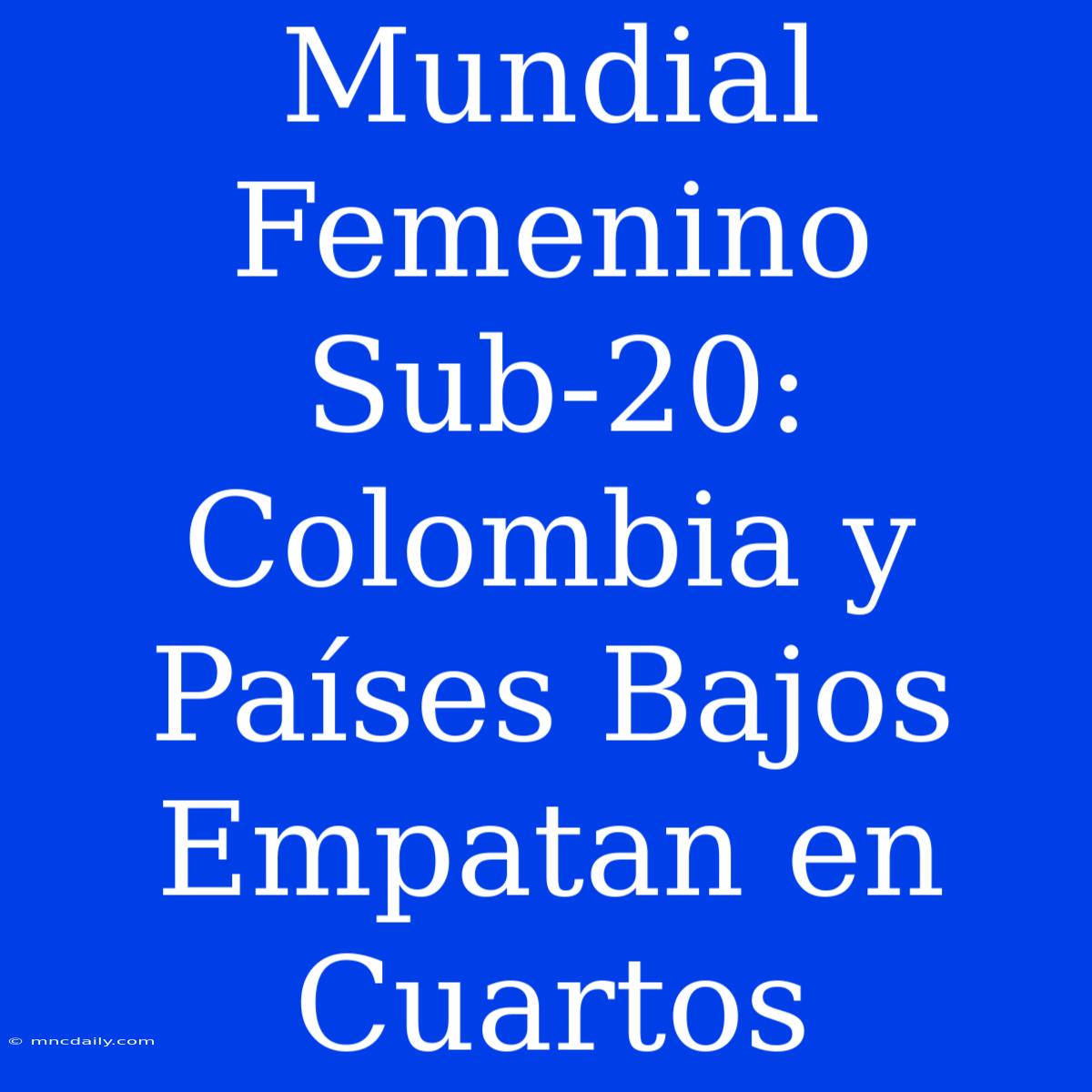 Mundial Femenino Sub-20: Colombia Y Países Bajos Empatan En Cuartos