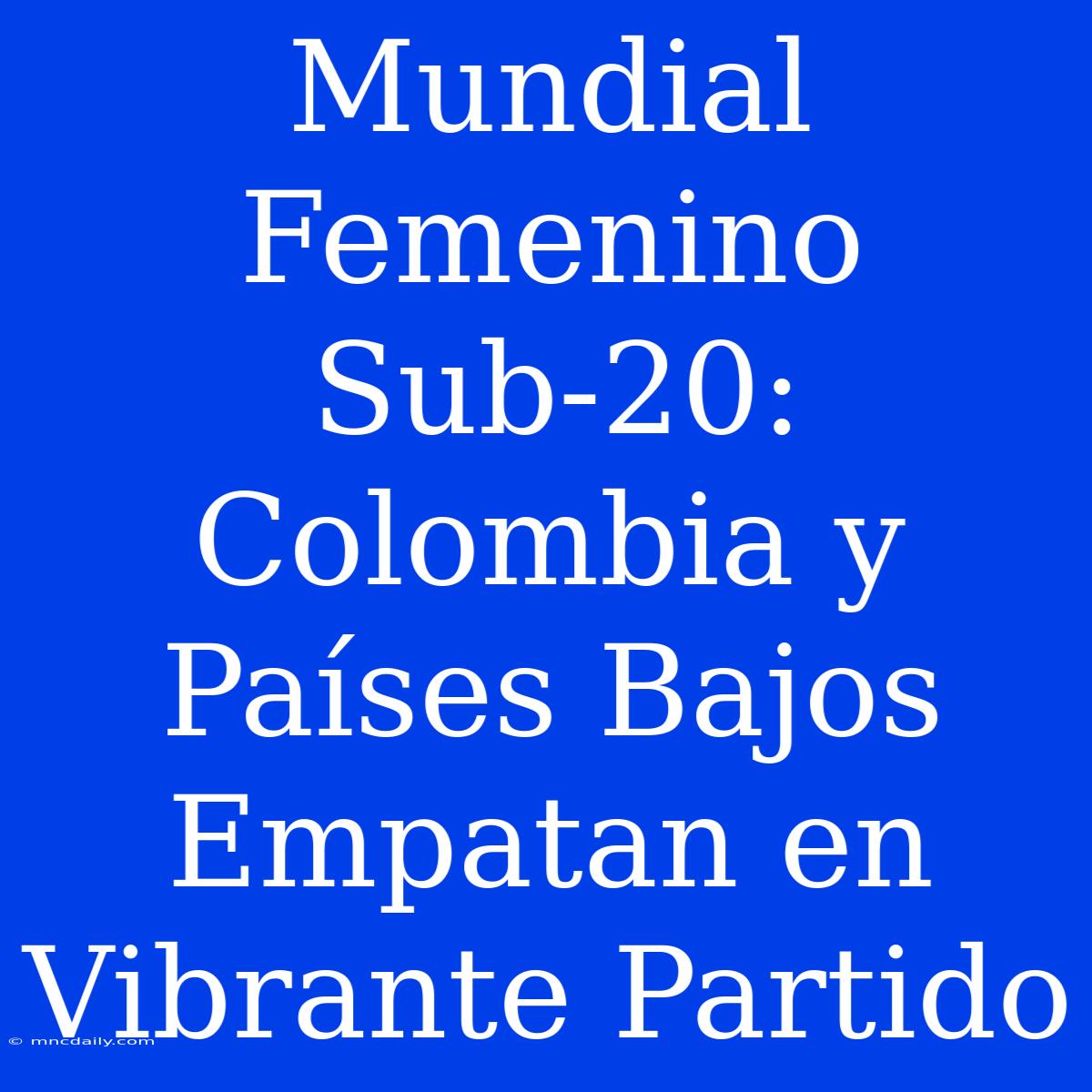 Mundial Femenino Sub-20: Colombia Y Países Bajos Empatan En Vibrante Partido 