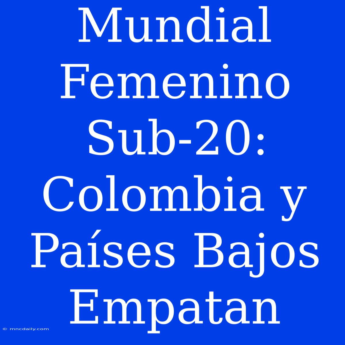 Mundial Femenino Sub-20: Colombia Y Países Bajos Empatan