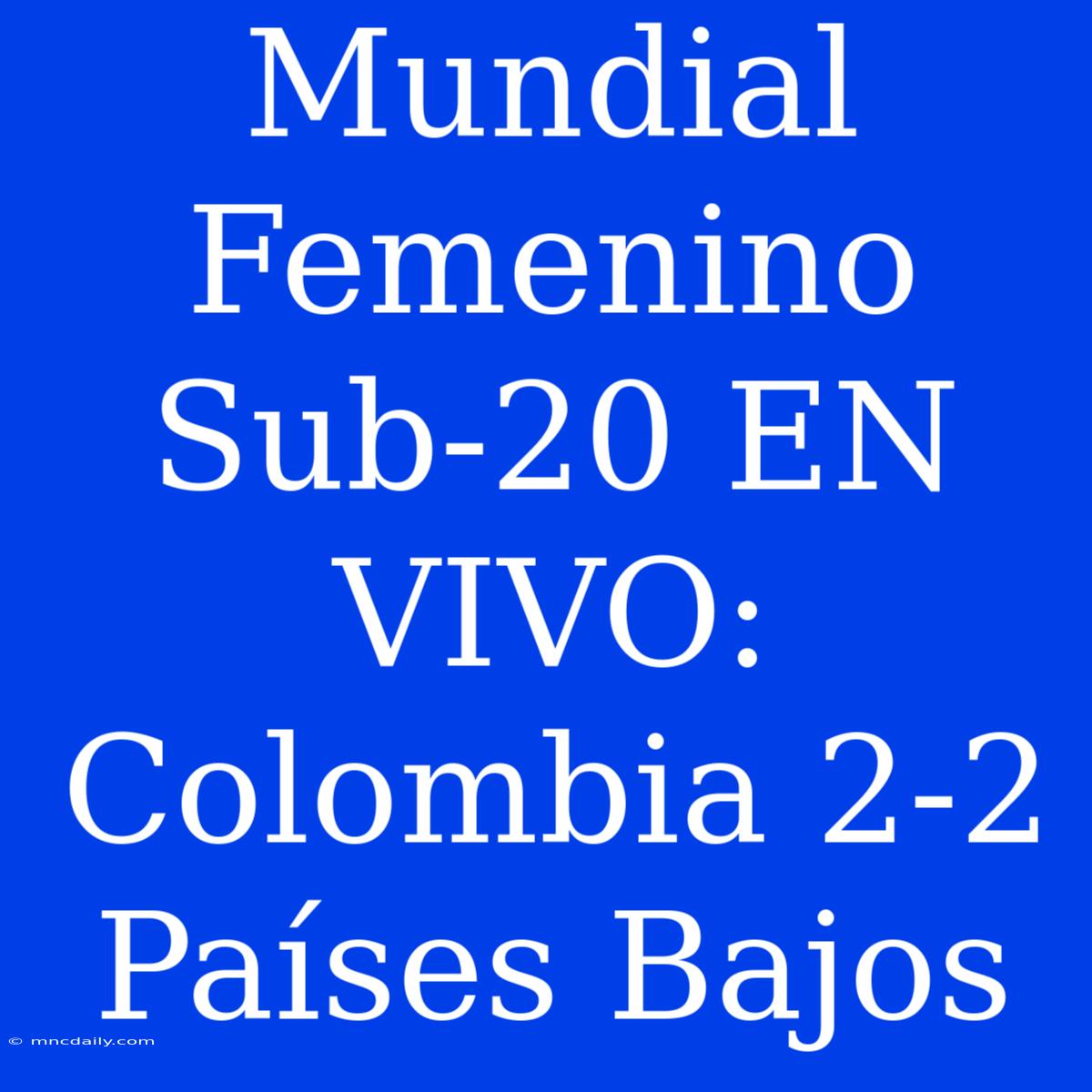 Mundial Femenino Sub-20 EN VIVO: Colombia 2-2 Países Bajos