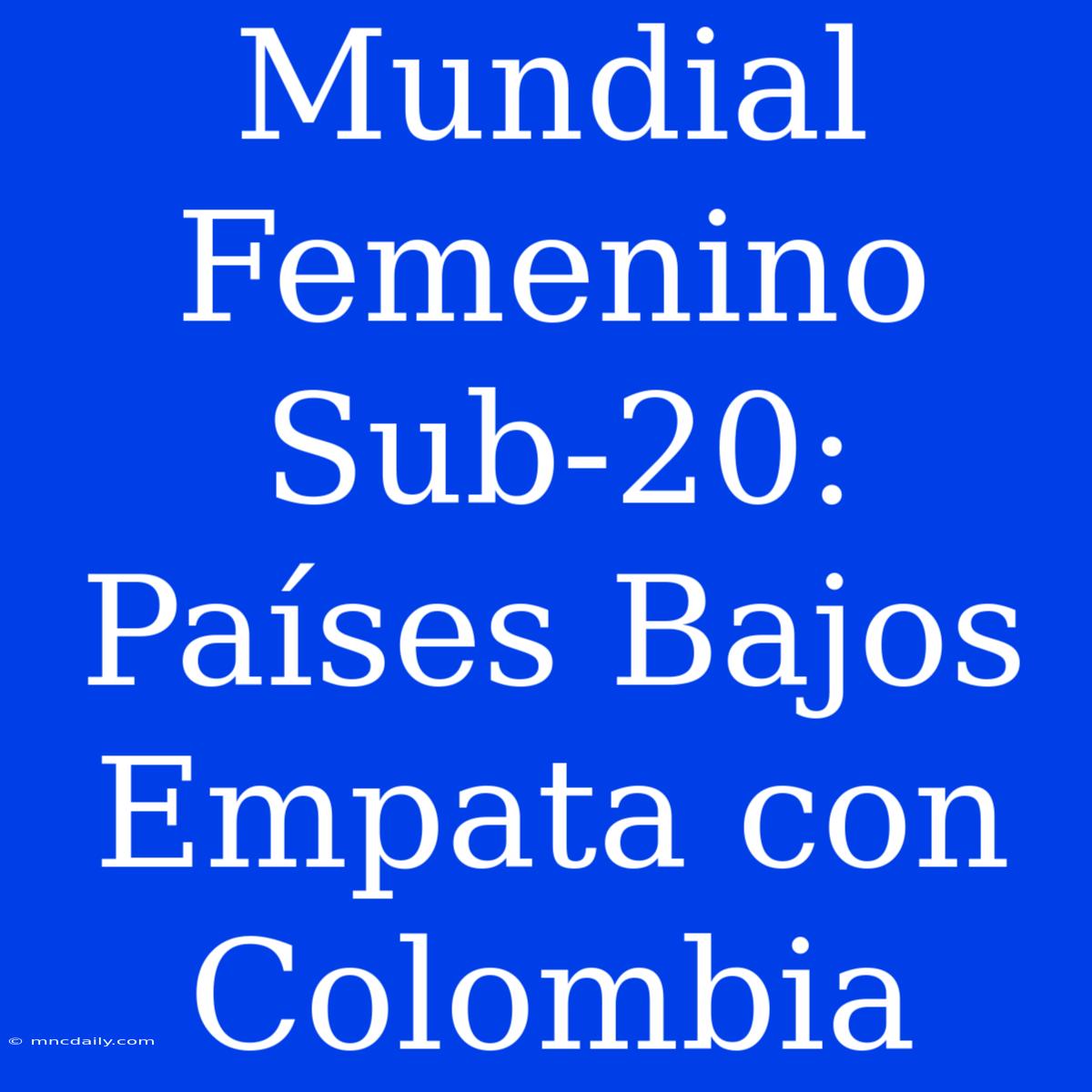 Mundial Femenino Sub-20: Países Bajos Empata Con Colombia