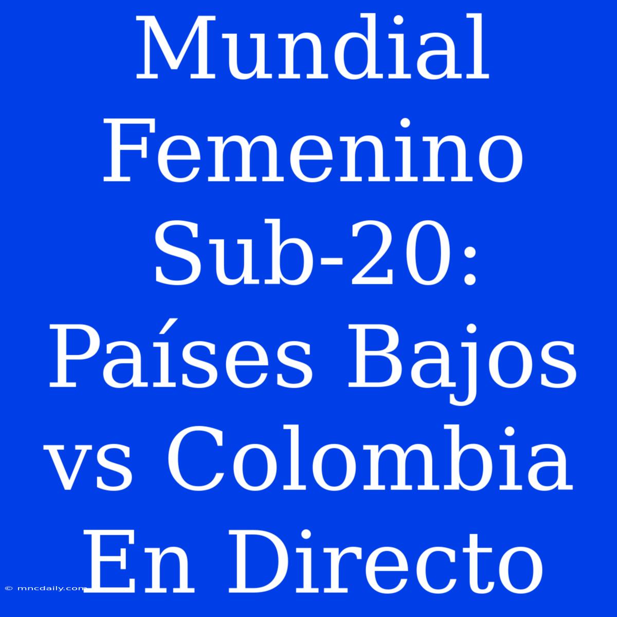 Mundial Femenino Sub-20: Países Bajos Vs Colombia En Directo