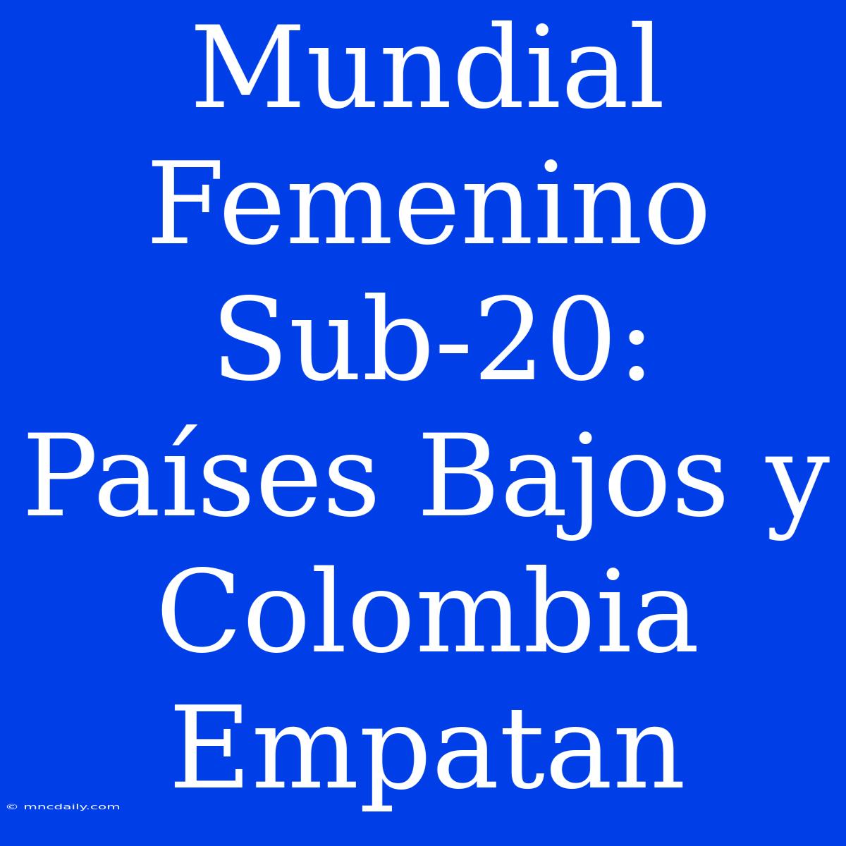 Mundial Femenino Sub-20: Países Bajos Y Colombia Empatan