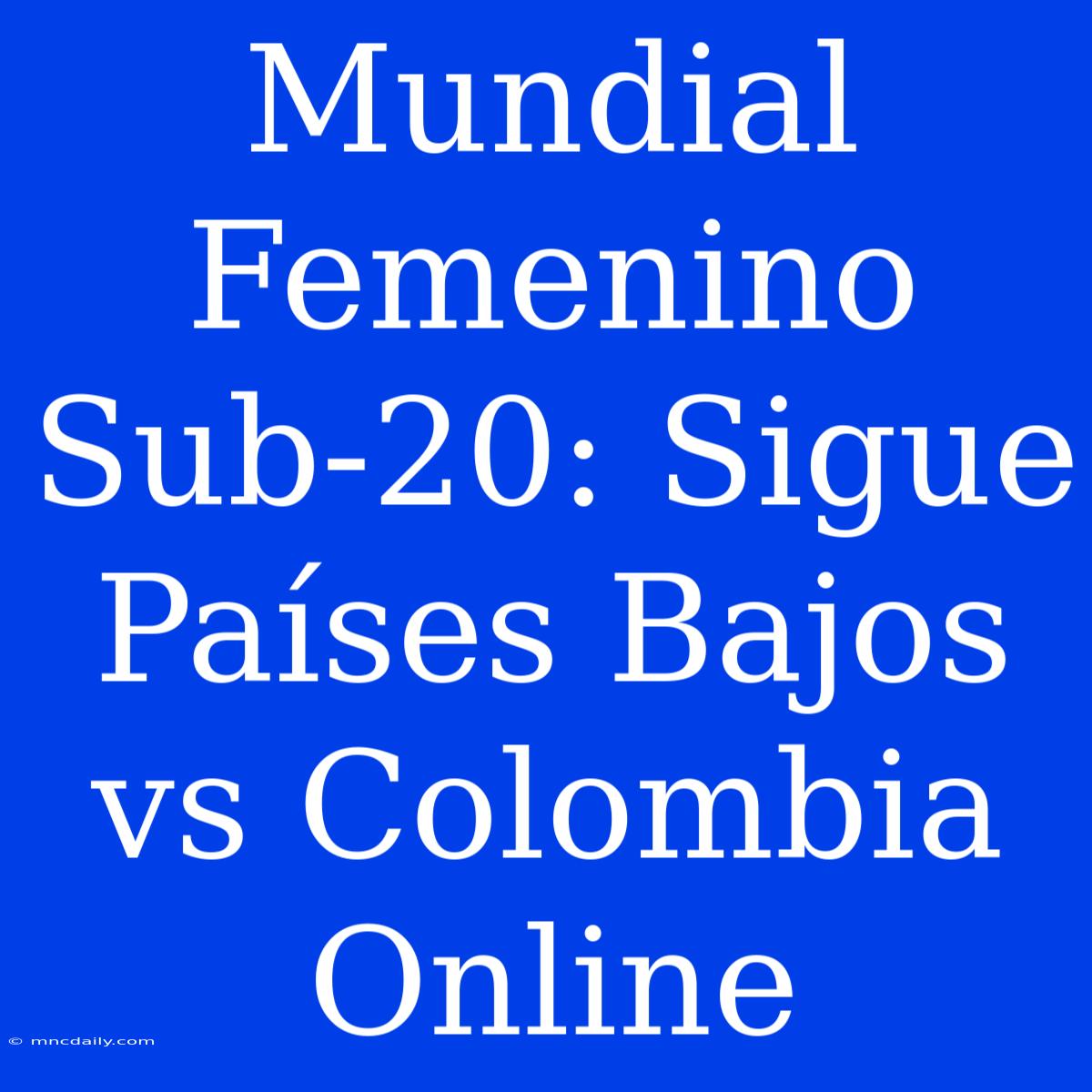 Mundial Femenino Sub-20: Sigue Países Bajos Vs Colombia Online