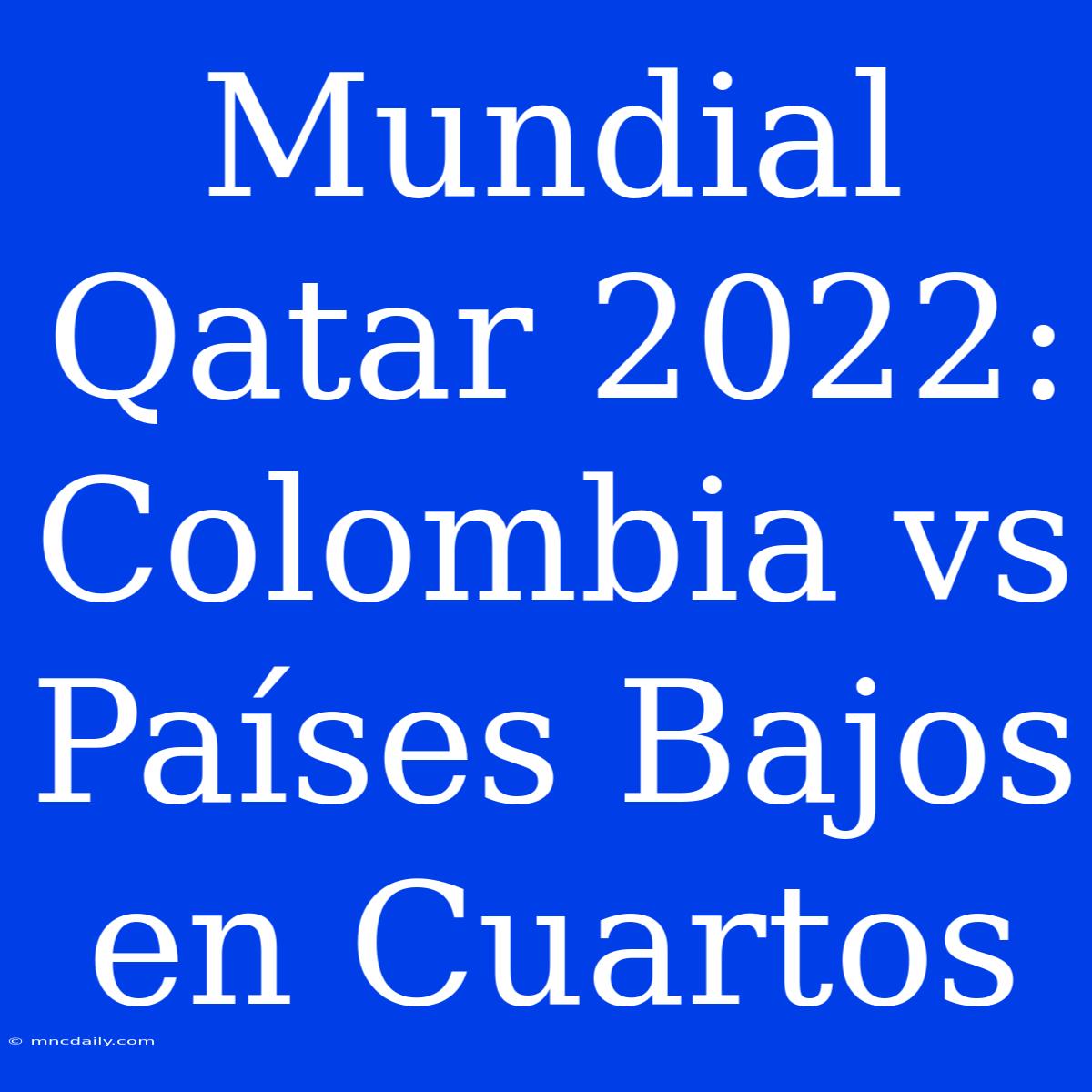 Mundial Qatar 2022: Colombia Vs Países Bajos En Cuartos