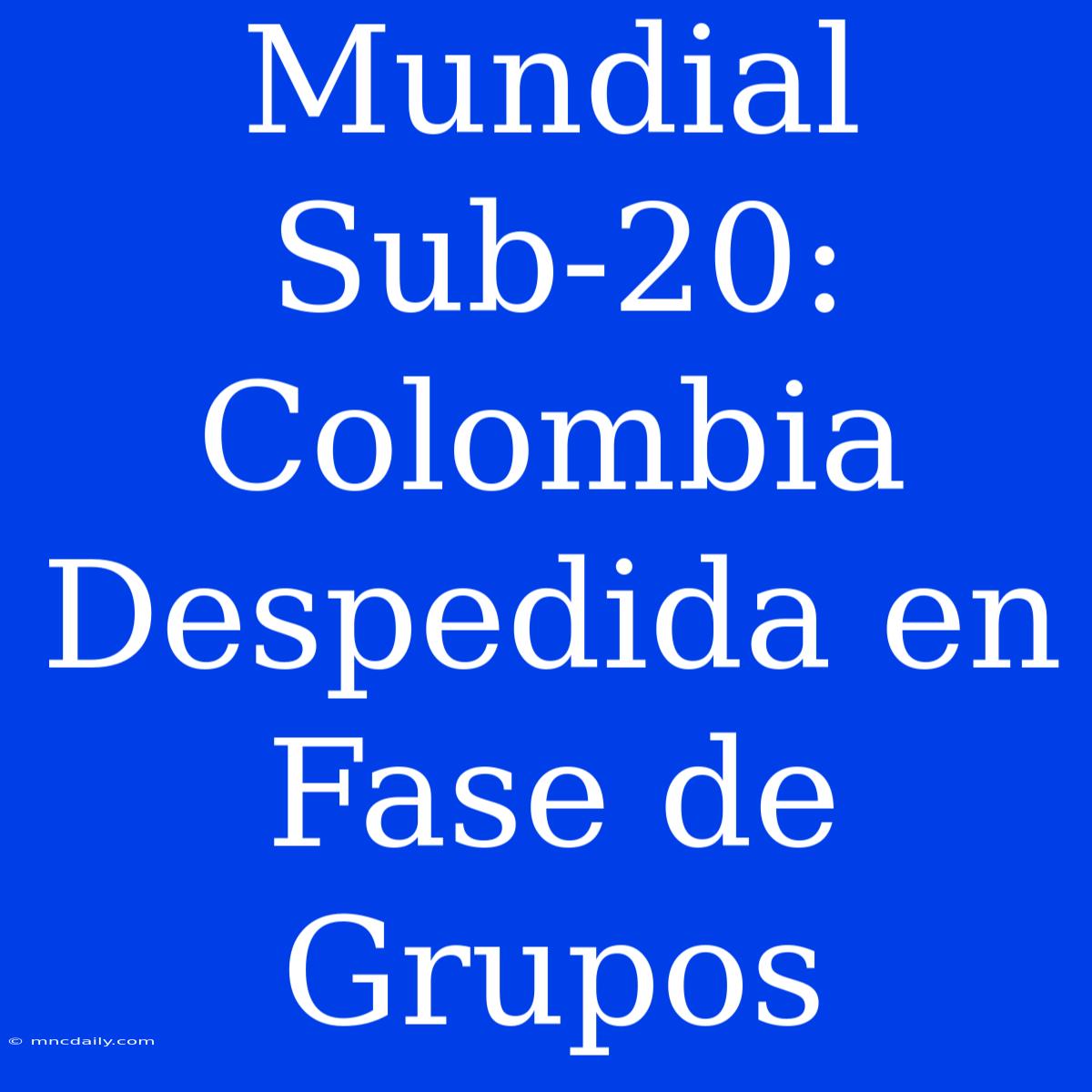 Mundial Sub-20: Colombia Despedida En Fase De Grupos