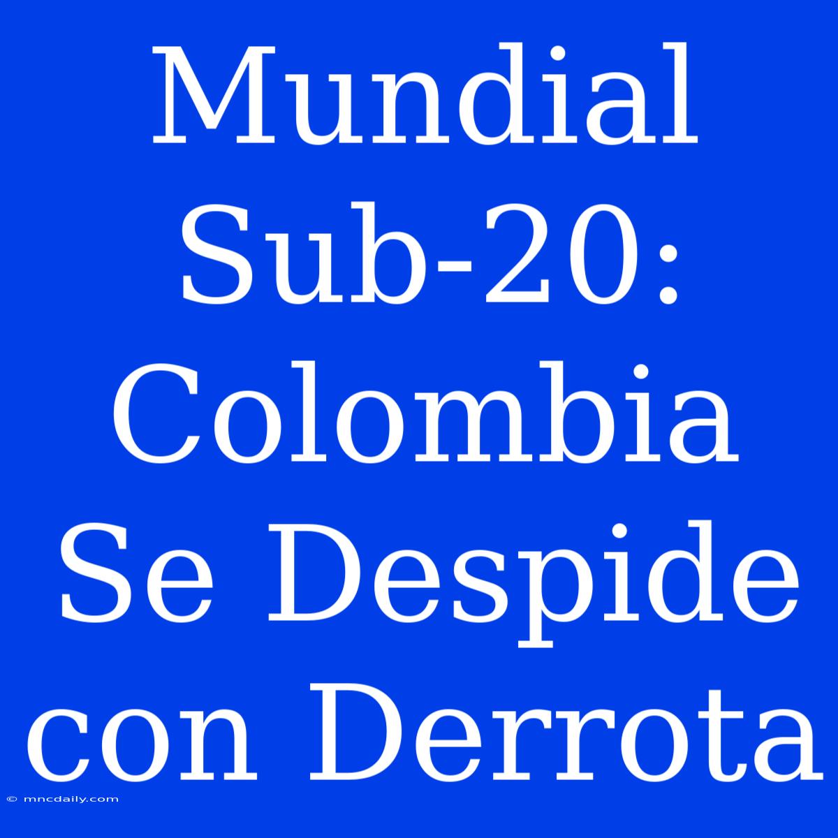 Mundial Sub-20: Colombia Se Despide Con Derrota