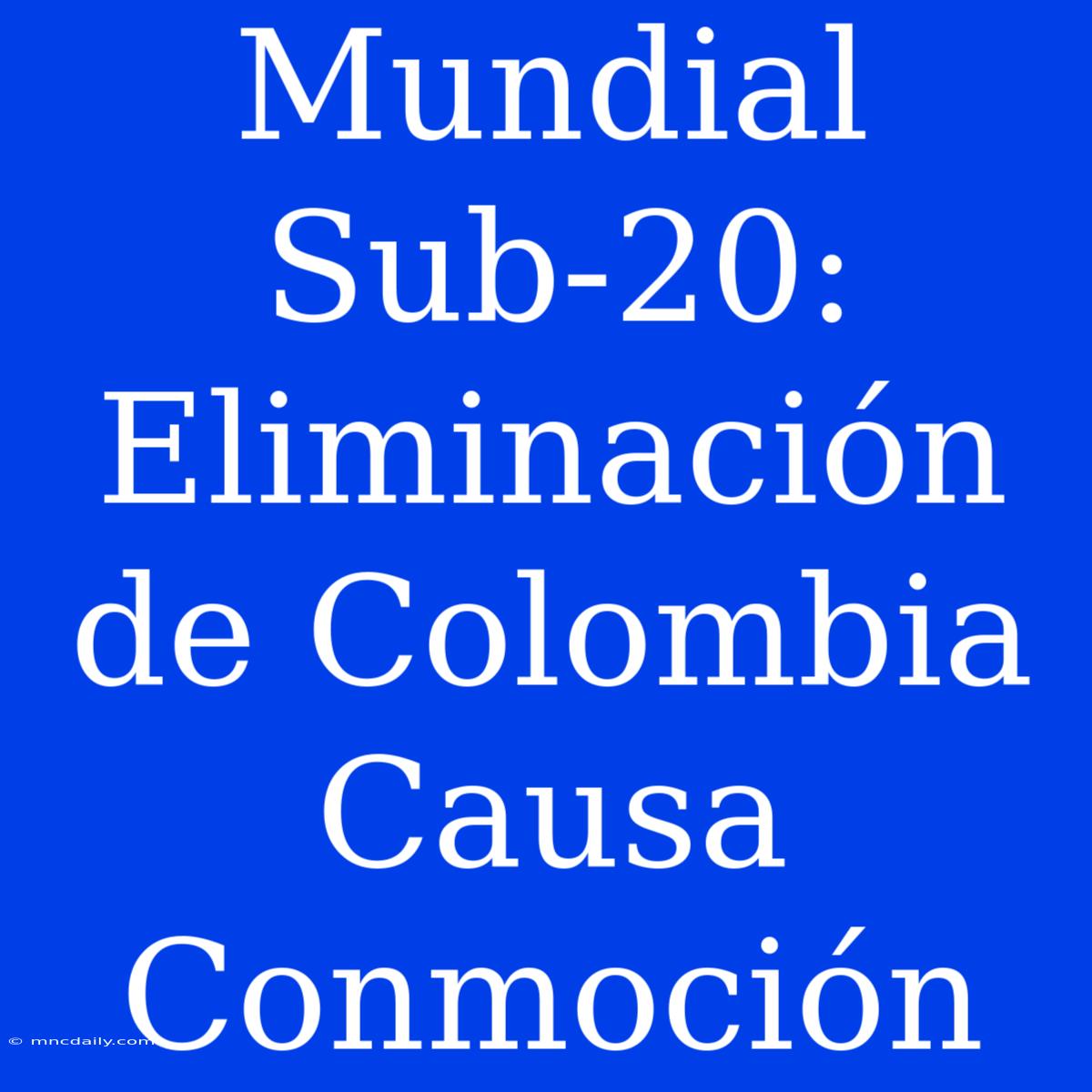 Mundial Sub-20: Eliminación De Colombia Causa Conmoción