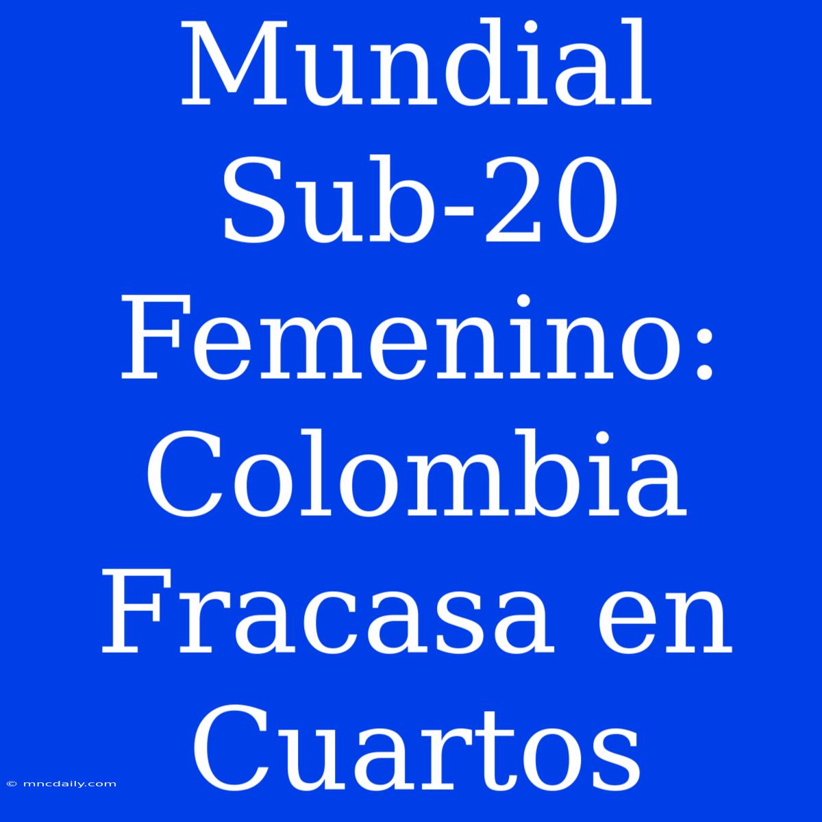 Mundial Sub-20 Femenino: Colombia Fracasa En Cuartos