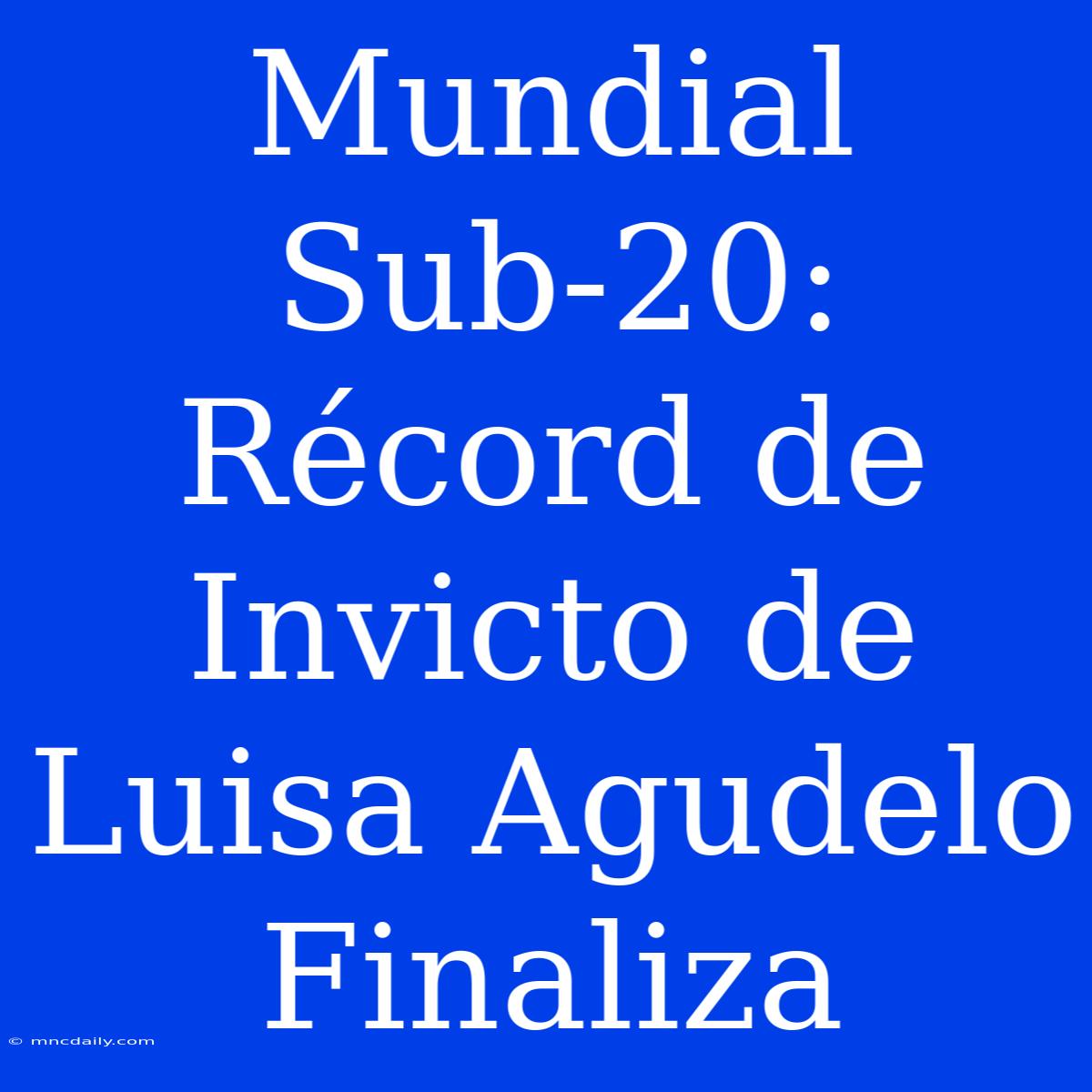 Mundial Sub-20: Récord De Invicto De Luisa Agudelo Finaliza