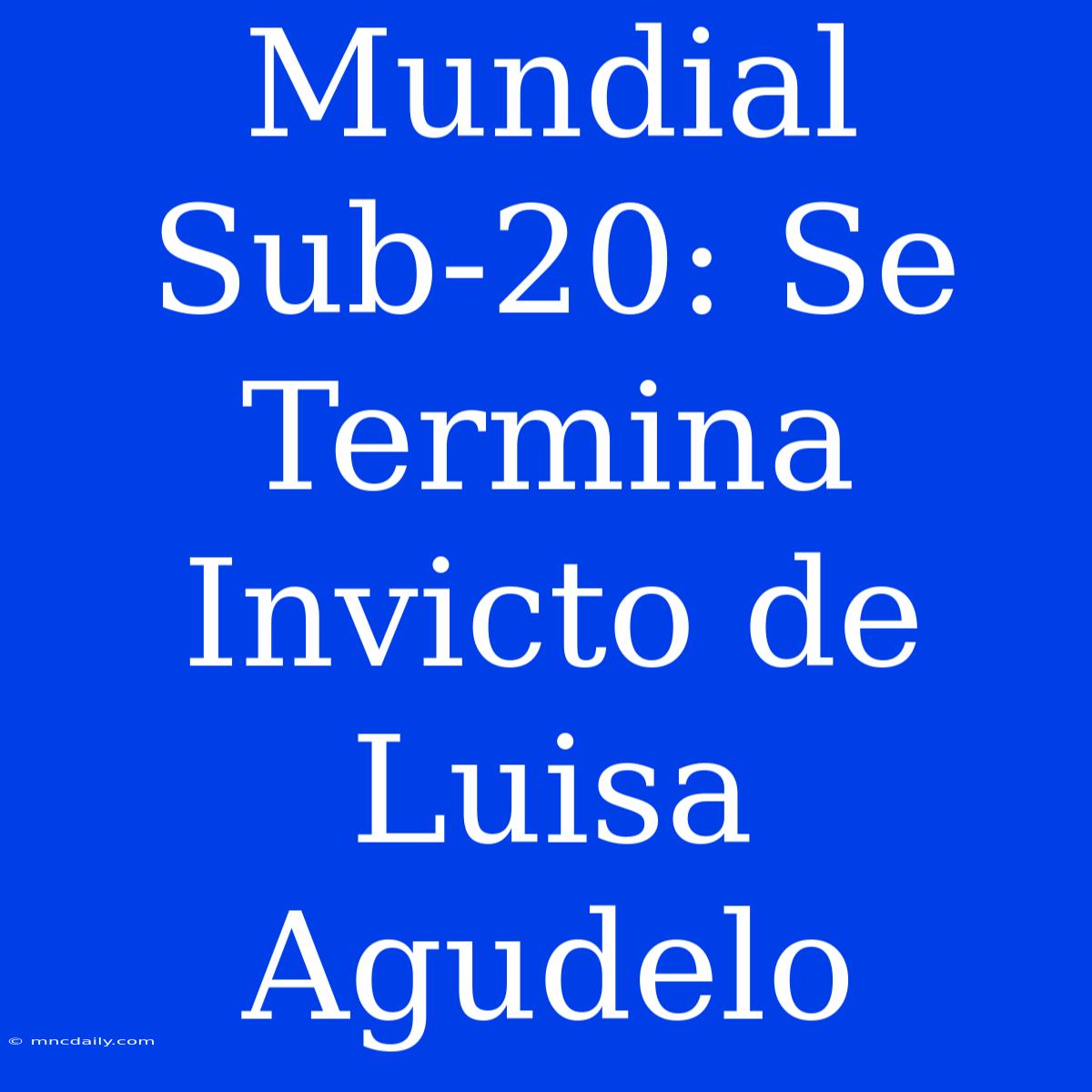 Mundial Sub-20: Se Termina Invicto De Luisa Agudelo