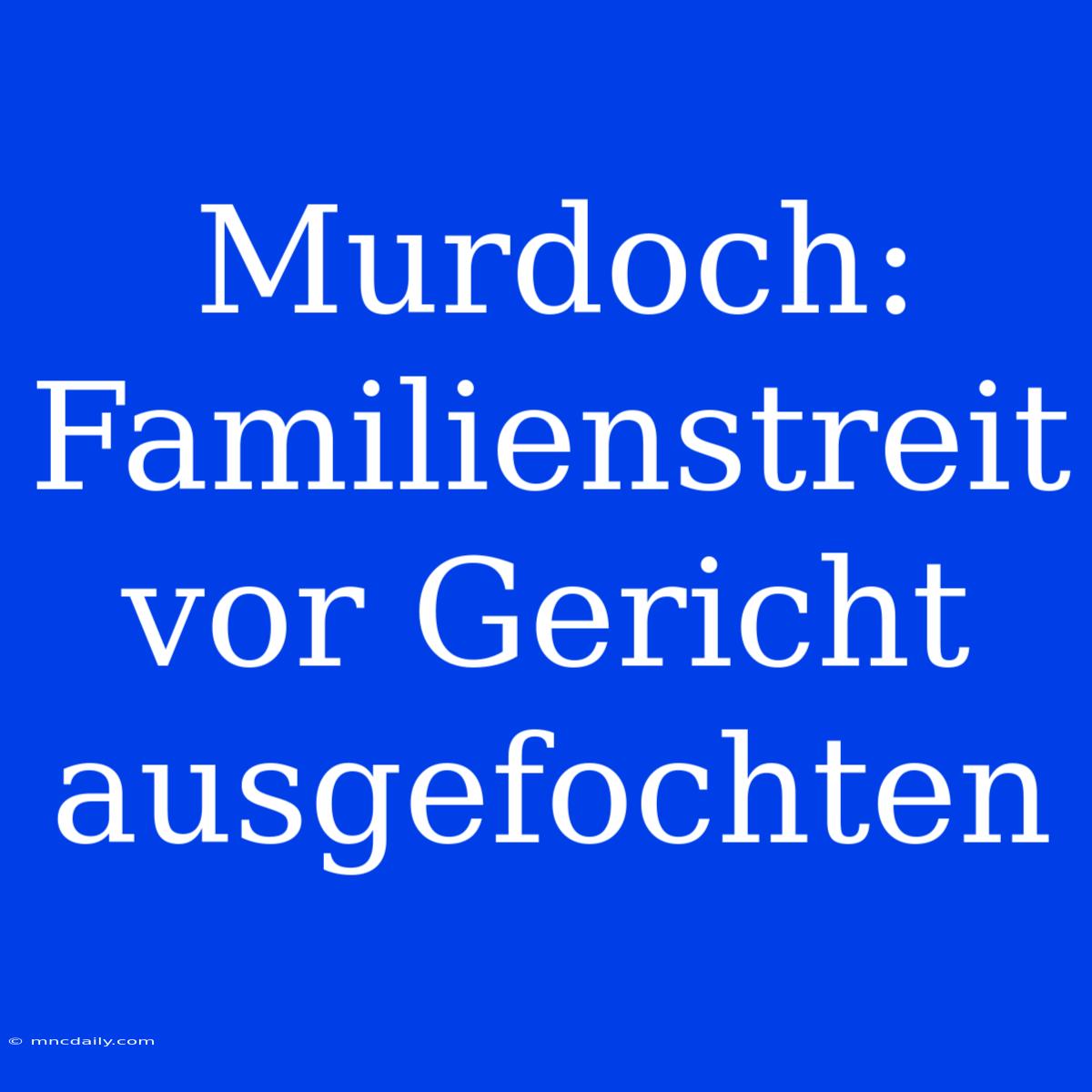 Murdoch:  Familienstreit Vor Gericht Ausgefochten