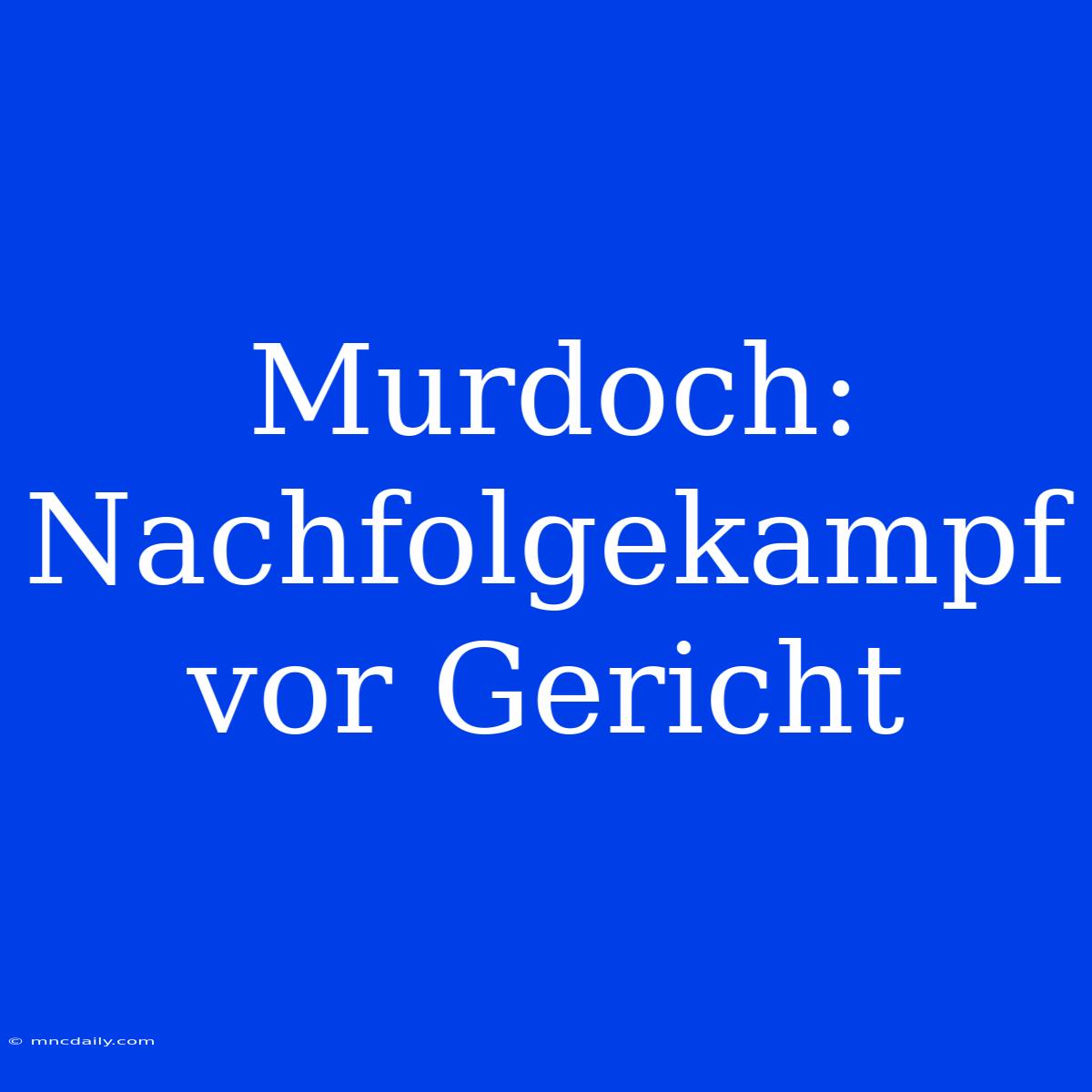 Murdoch: Nachfolgekampf Vor Gericht