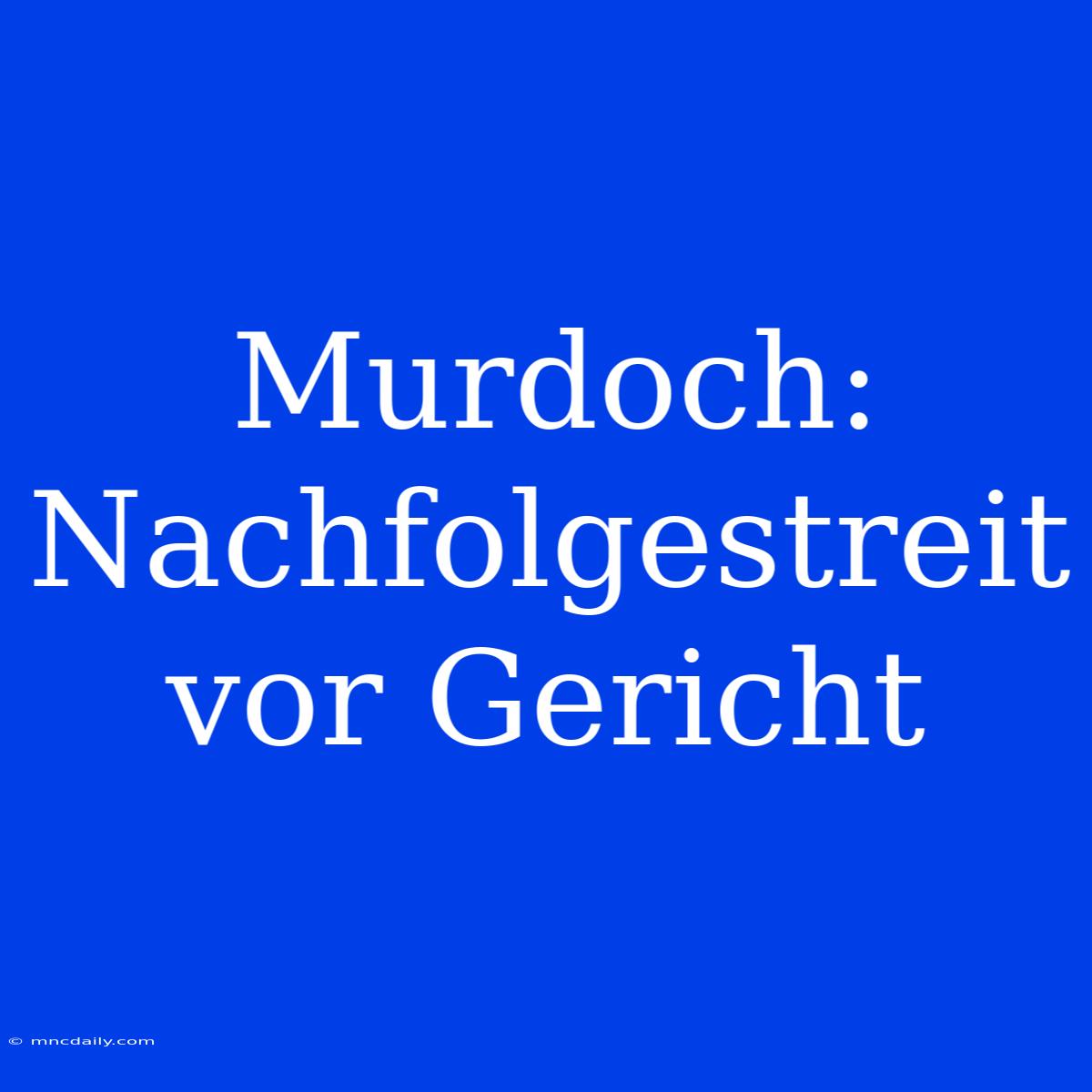 Murdoch: Nachfolgestreit Vor Gericht