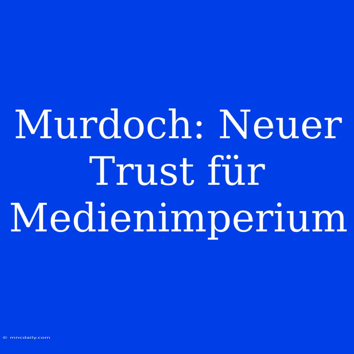 Murdoch: Neuer Trust Für Medienimperium