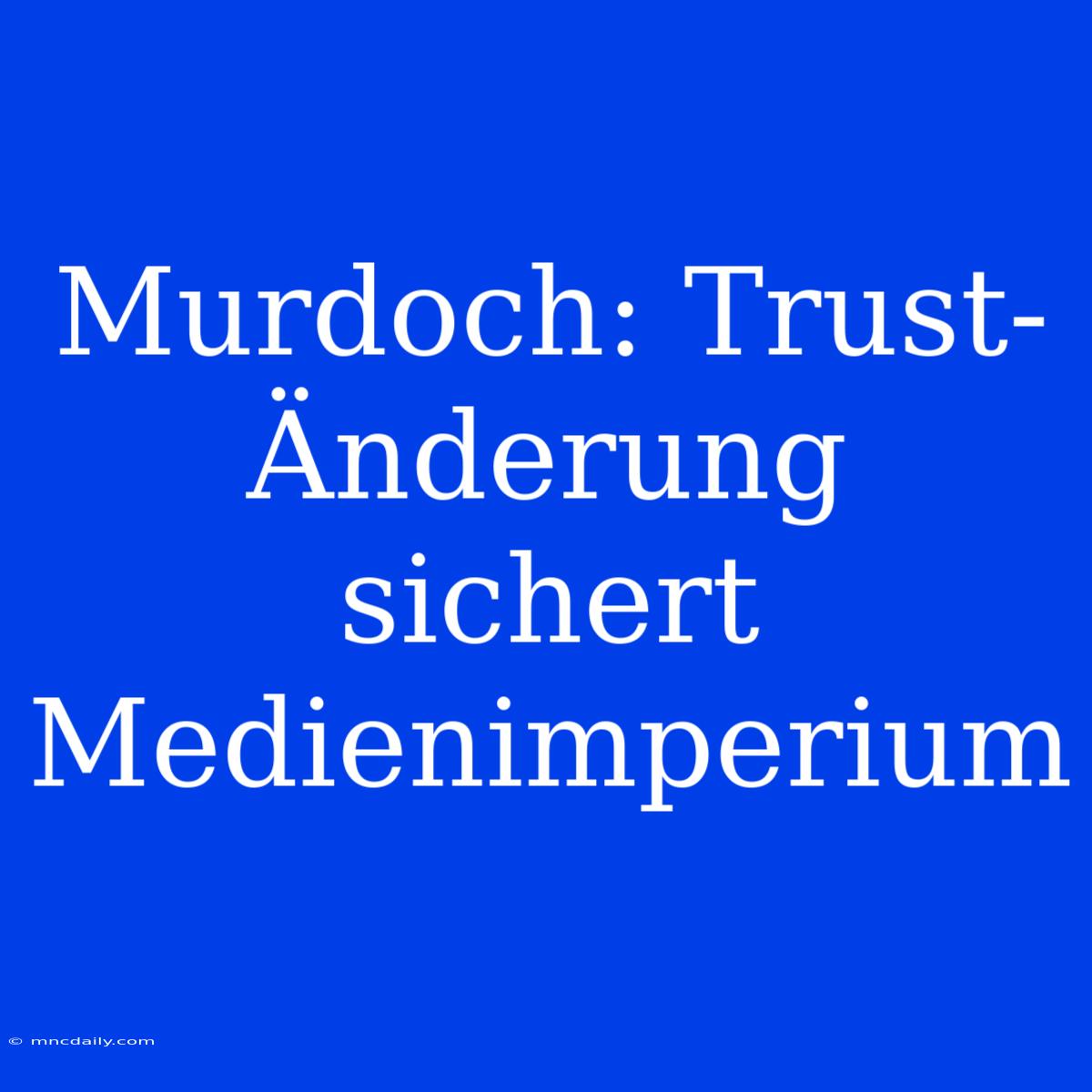 Murdoch: Trust-Änderung Sichert Medienimperium