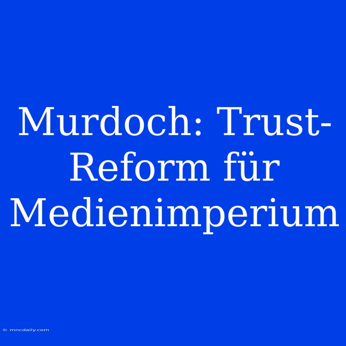 Murdoch: Trust-Reform Für Medienimperium 