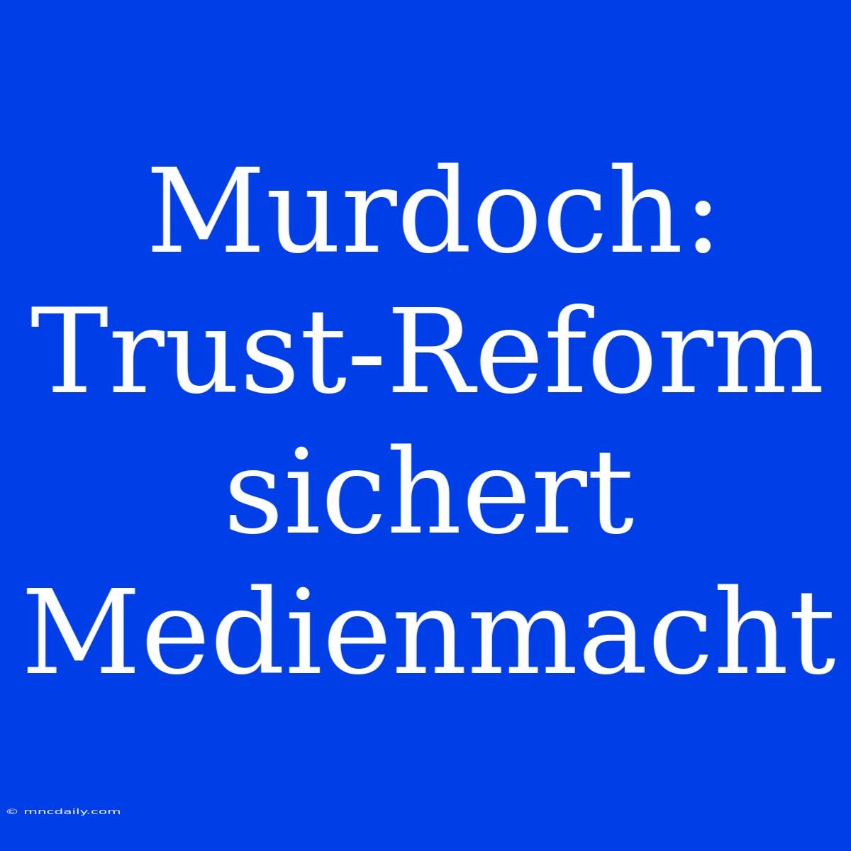 Murdoch: Trust-Reform Sichert Medienmacht