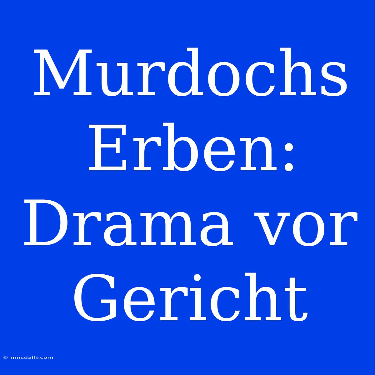 Murdochs Erben: Drama Vor Gericht