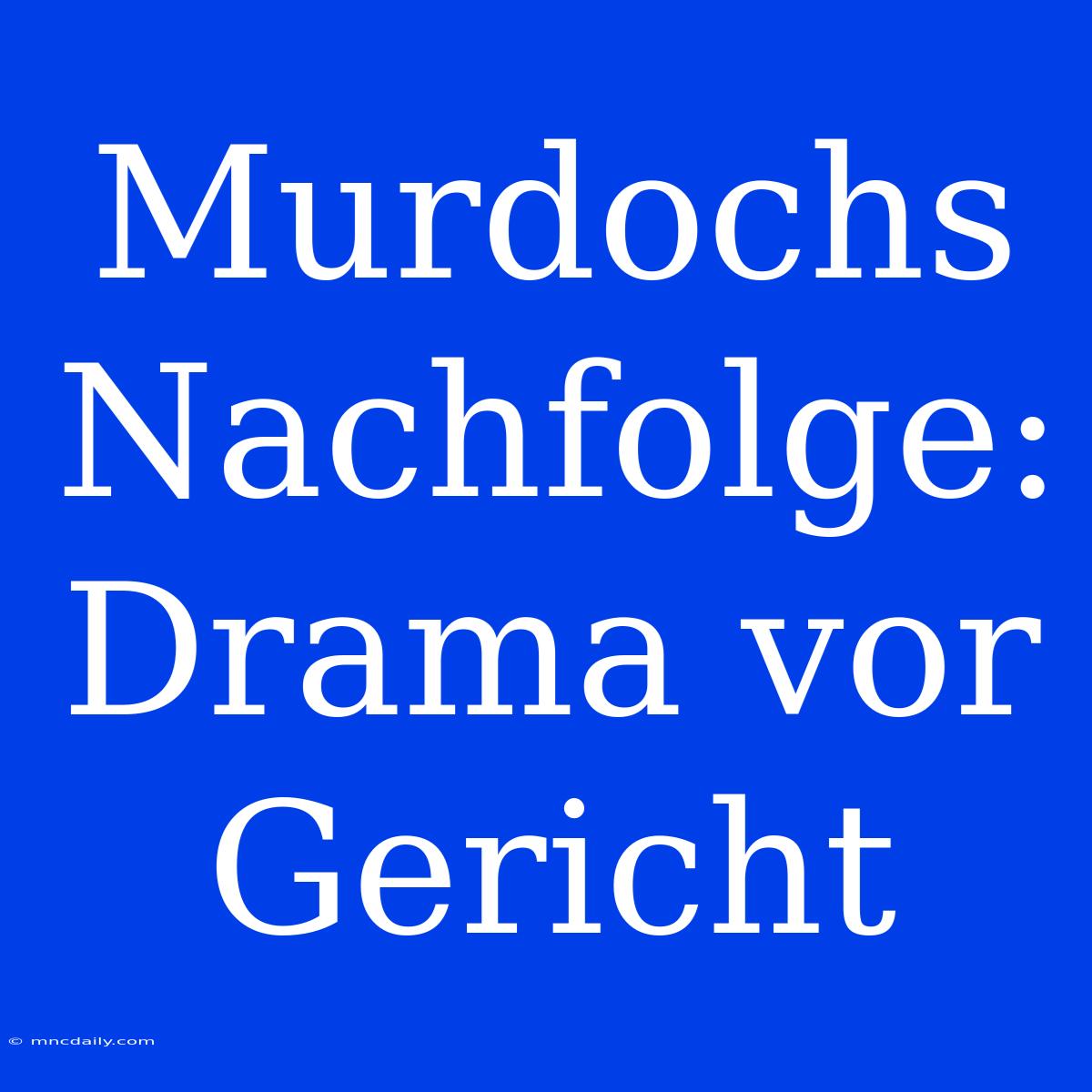 Murdochs Nachfolge: Drama Vor Gericht