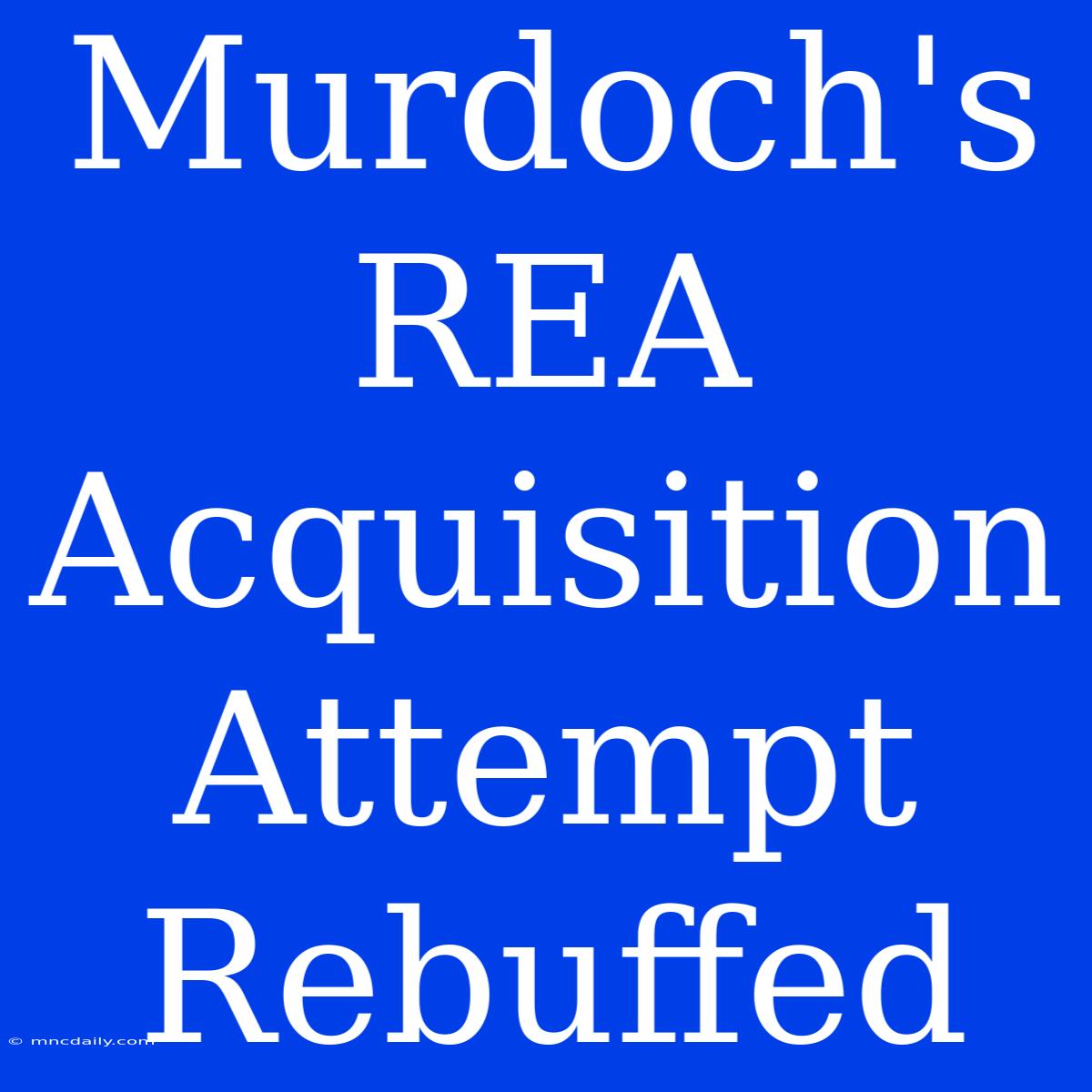 Murdoch's REA Acquisition Attempt Rebuffed