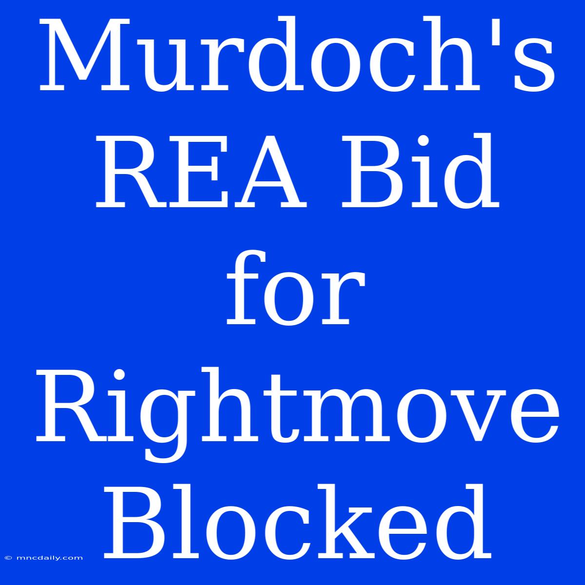 Murdoch's REA Bid For Rightmove Blocked